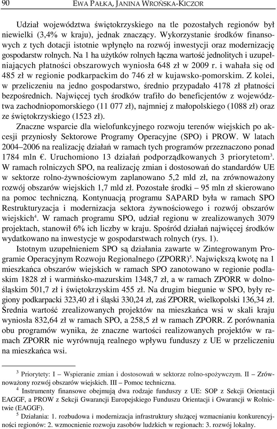 Na 1 ha użytków rolnych łączna wartość jednolitych i uzupełniających płatności obszarowych wyniosła 648 zł w 2009 r. i wahała się od 485 zł w regionie podkarpackim do 746 zł w kujawsko-pomorskim.