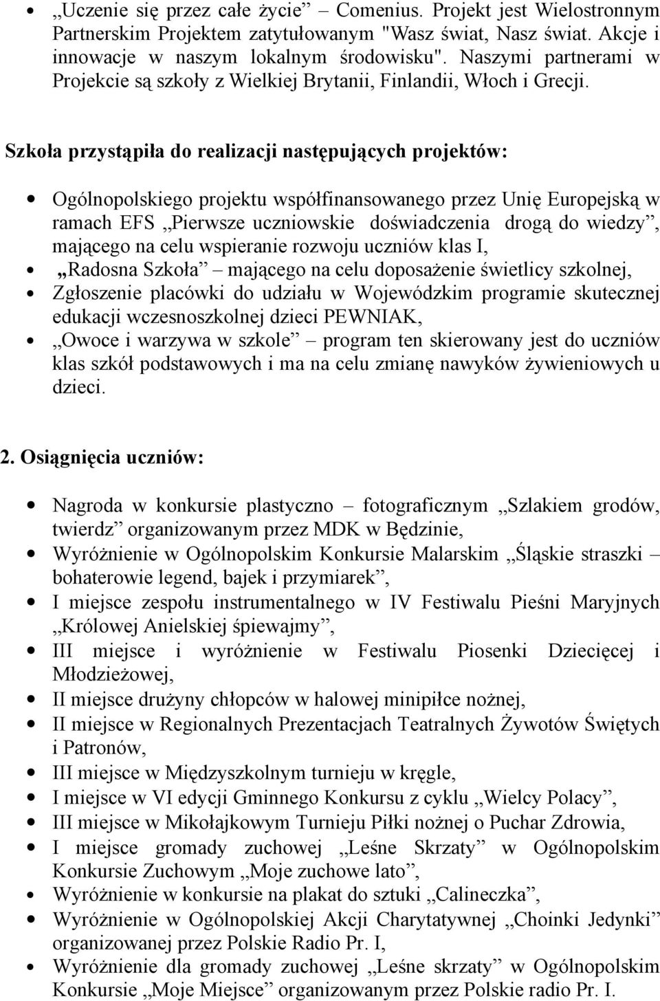 Szkoła przystąpiła do realizacji następujących projektów: Ogólnopolskiego projektu współfinansowanego przez Unię Europejską w ramach EFS Pierwsze uczniowskie doświadczenia drogą do wiedzy, mającego