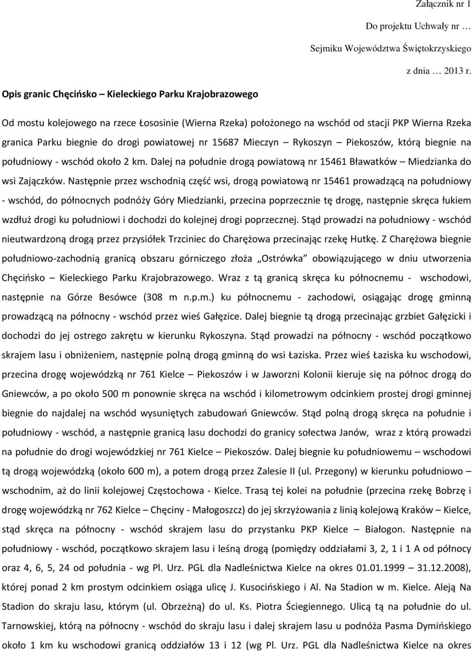 nr 15687 Mieczyn Rykoszyn Piekoszów, którą biegnie na południowy wschód około 2 km. Dalej na południe drogą powiatową nr 15461 Bławatków Miedzianka do wsi Zajączków.