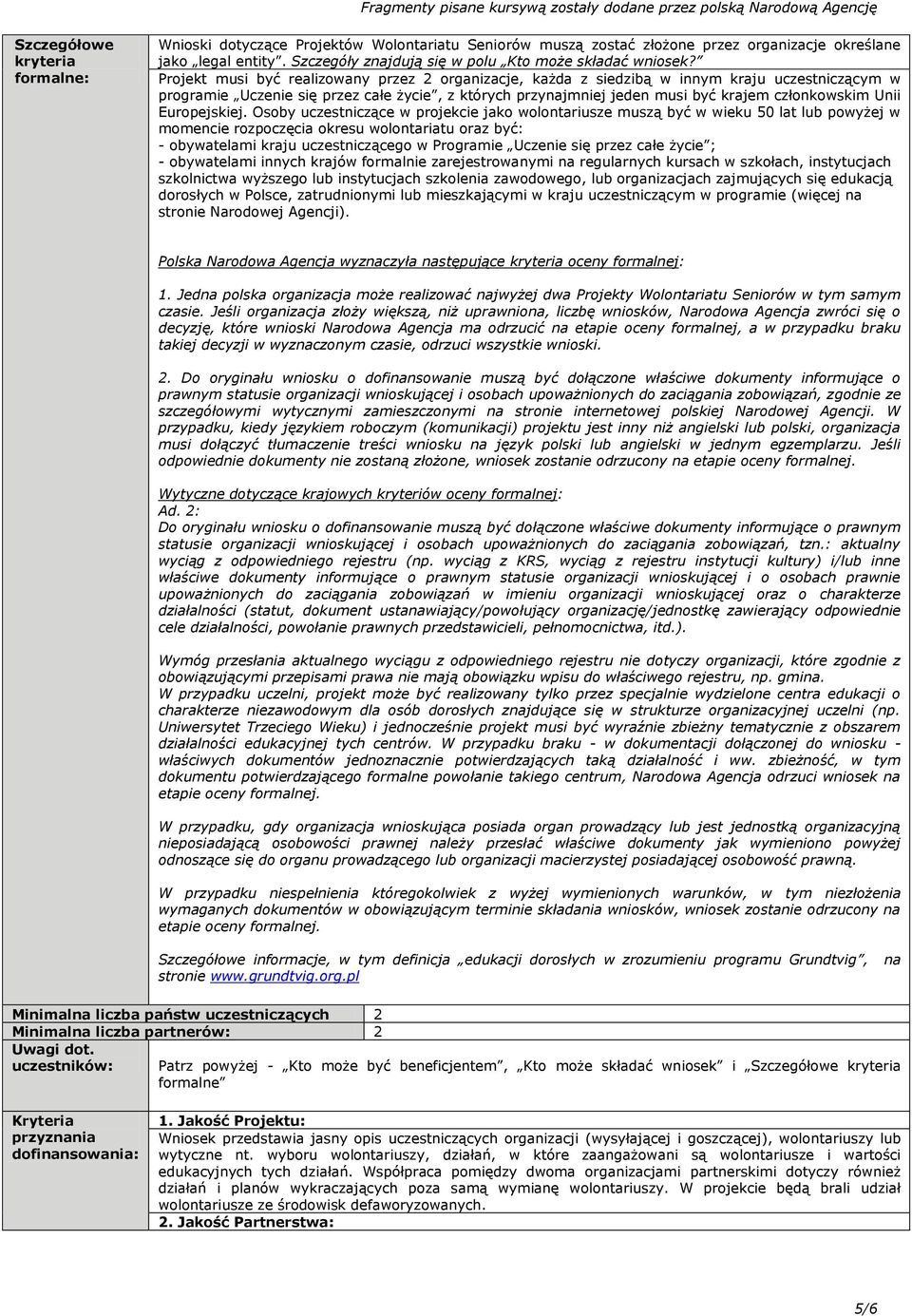 Projekt musi być realizowany przez 2 organizacje, każda z siedzibą w innym kraju uczestniczącym w programie Uczenie się przez całe życie, z których przynajmniej jeden musi być krajem członkowskim