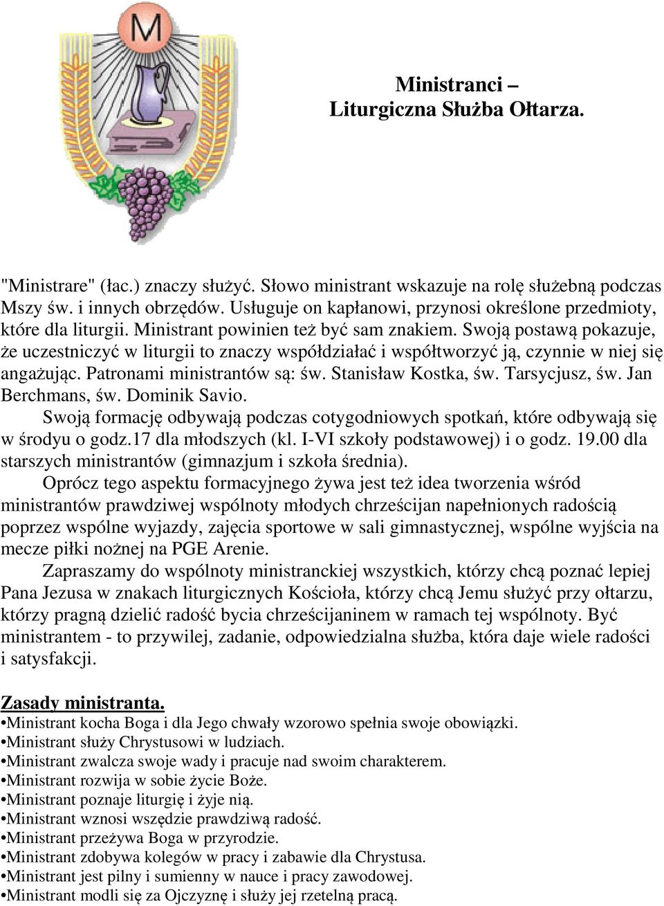 Swoją postawą pokazuje, że uczestniczyć w liturgii to znaczy współdziałać i współtworzyć ją, czynnie w niej się angażując. Patronami ministrantów są: św. Stanisław Kostka, św. Tarsycjusz, św.