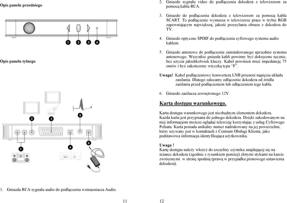 Opis panelu tylnego 5. Gniazdo antenowe do podłączenia zainstalowanego uprzednio systemu antenowego. Wszystkie gniazda kabli powinny być dokręcone ręcznie, bez użycia jakichkolwiek kluczy.