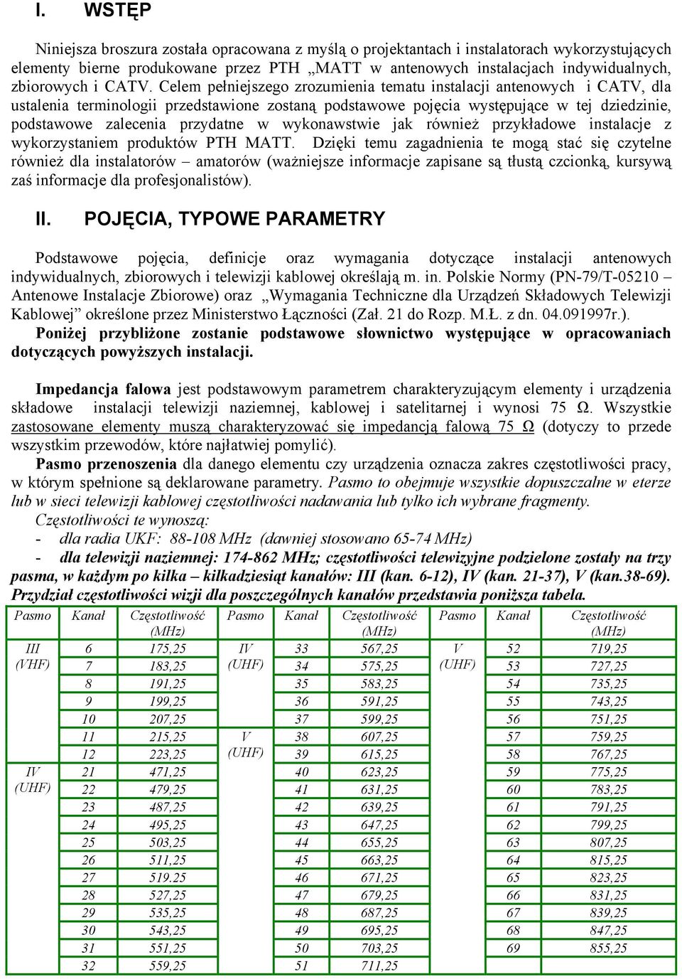 Celem pełniejszego zrozumienia tematu instalacji antenowych i CATV, dla ustalenia terminologii przedstawione zostaną podstawowe pojęcia występujące w tej dziedzinie, podstawowe zalecenia przydatne w