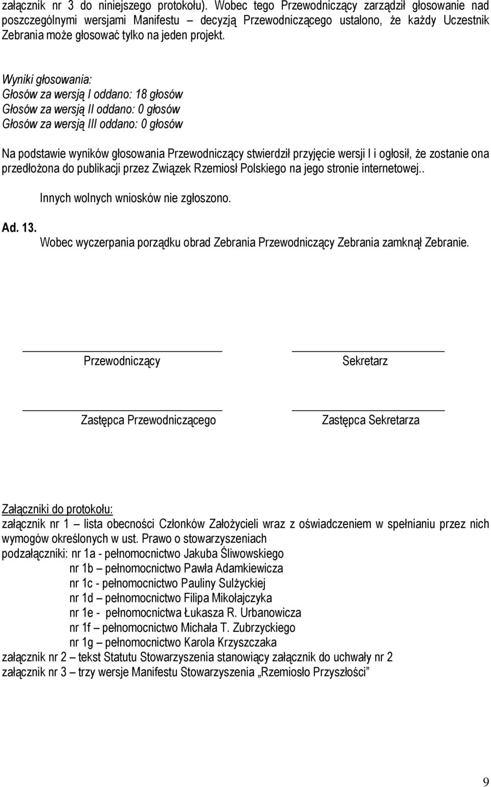 Wyniki głosowania: Głosów za wersją I oddano: 18 głosów Głosów za wersją II oddano: 0 głosów Głosów za wersją III oddano: 0 głosów Na podstawie wyników głosowania Przewodniczący stwierdził przyjęcie