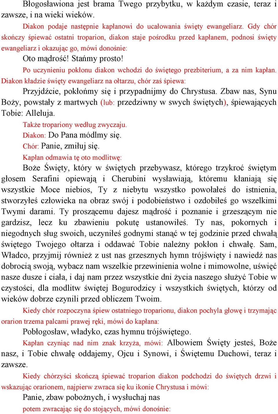 Po uczynieniu pokłonu diakon wchodzi do świętego prezbiterium, a za nim kapłan. Diakon kładzie święty ewangeliarz na ołtarzu, chór zaś śpiewa: Przyjdźcie, pokłońmy się i przypadnijmy do Chrystusa.