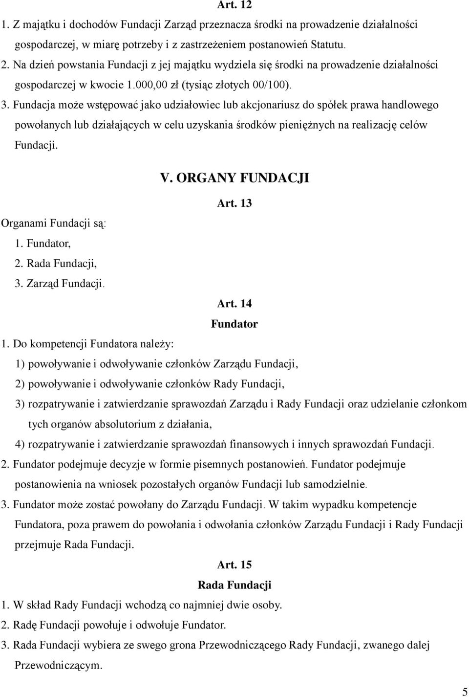 Fundacja może wstępować jako udziałowiec lub akcjonariusz do spółek prawa handlowego powołanych lub działających w celu uzyskania środków pieniężnych na realizację celów Fundacji. V.