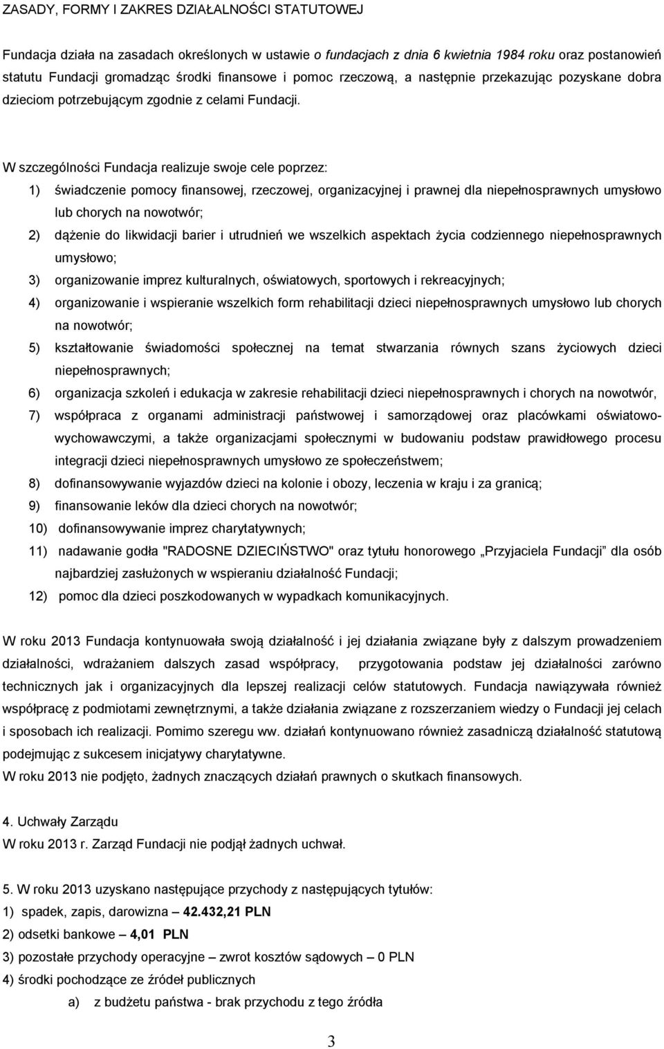 W szczególności Fundacja realizuje swoje cele poprzez: 1) świadczenie pomocy finansowej, rzeczowej, organizacyjnej i prawnej dla niepełnosprawnych umysłowo lub chorych na nowotwór; 2) dążenie do