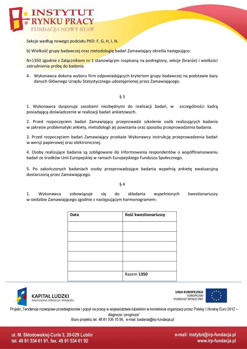 próbę do badania. 4. Wykonawca dokona wyboru firm odpowiadających kryteriom grupy badawczej na podstawie bazy danych Głównego Urzędu Statystycznego udostępnionej przez Zamawiającego. 3 1.