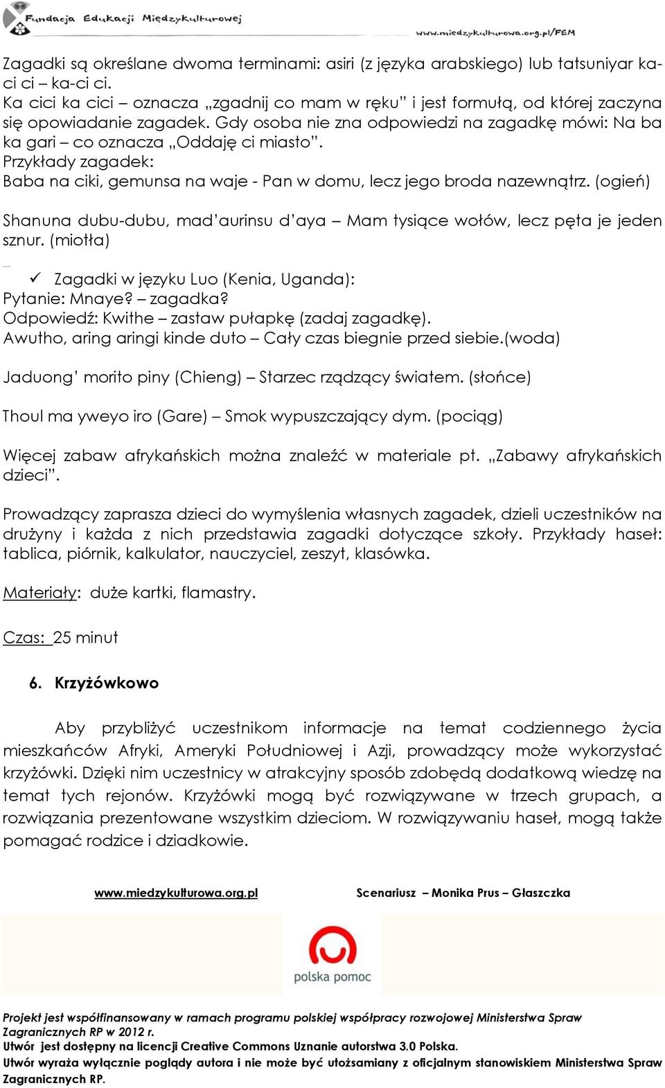 Przykłady zagadek: Baba na ciki, gemunsa na waje - Pan w domu, lecz jego broda nazewnątrz. (ogień) Shanuna dubu-dubu, mad aurinsu d aya Mam tysiące wołów, lecz pęta je jeden sznur.