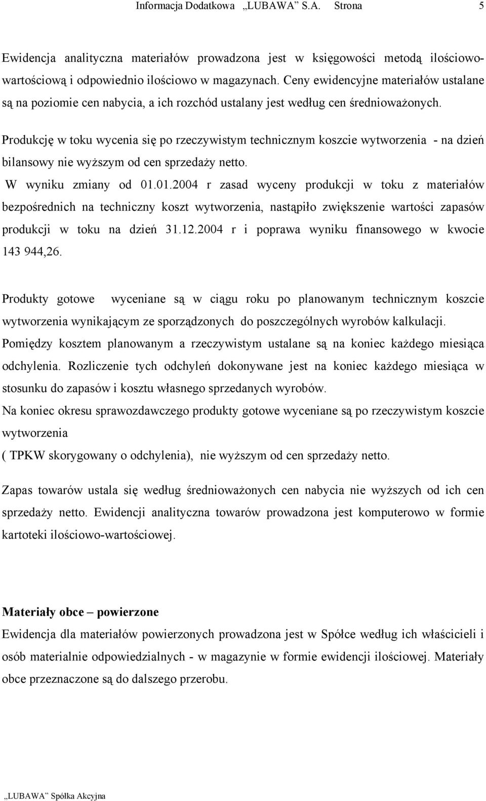 Produkcję w toku wycenia się po rzeczywistym technicznym koszcie wytworzenia na dzień bilansowy nie wyższym od cen sprzedaży netto. W wyniku zmiany od 01.