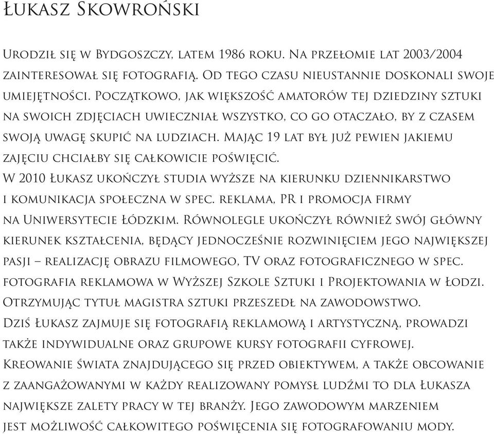 Mając 19 lat był już pewien jakiemu zajęciu chciałby się całkowicie poświęcić. W 2010 Łukasz ukończył studia wyższe na kierunku dziennikarstwo i komunikacja społeczna w spec.