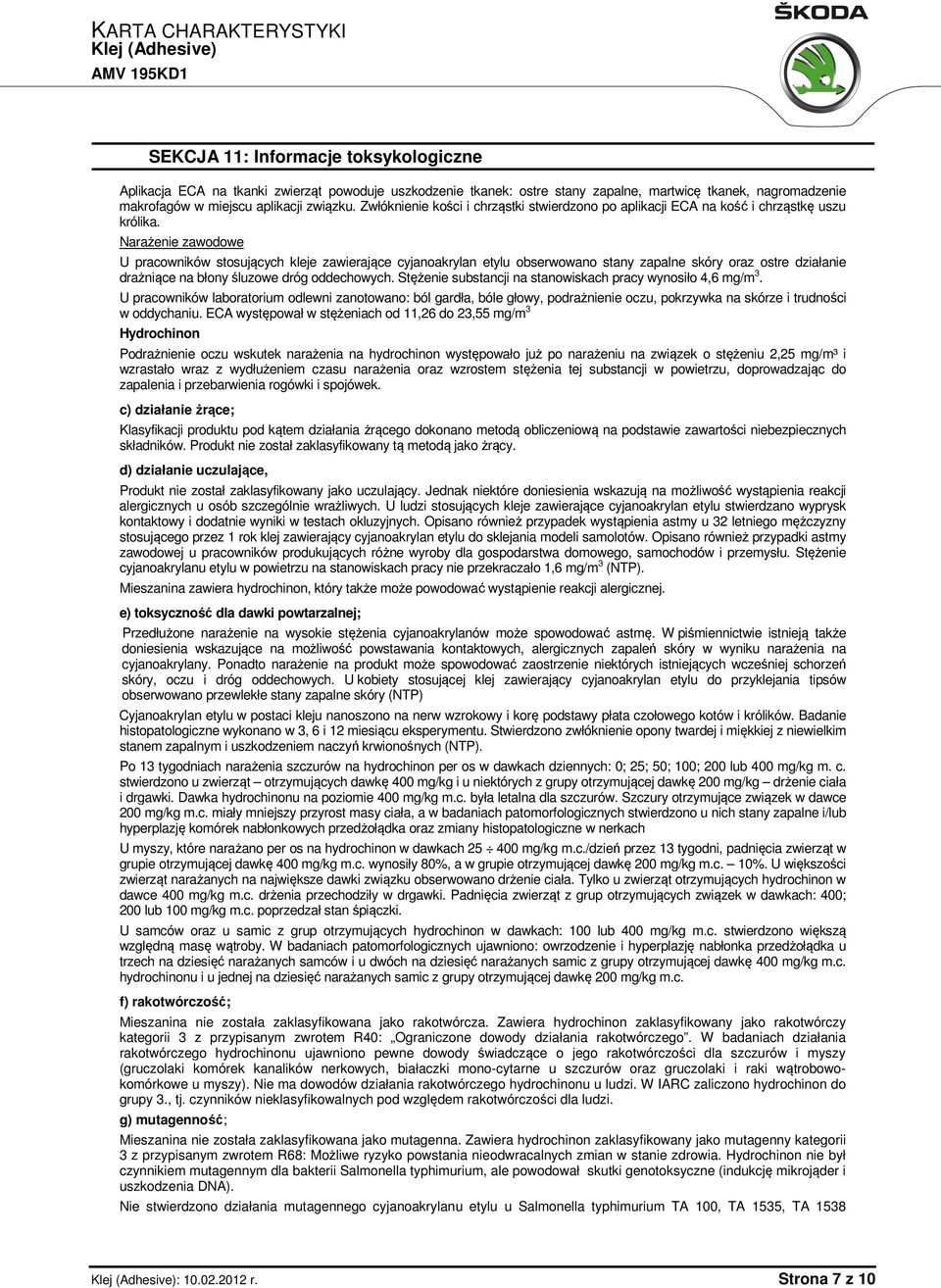 Narażenie zawodowe U pracowników stosujących kleje zawierające cyjanoakrylan etylu obserwowano stany zapalne skóry oraz ostre działanie drażniące na błony śluzowe dróg oddechowych.