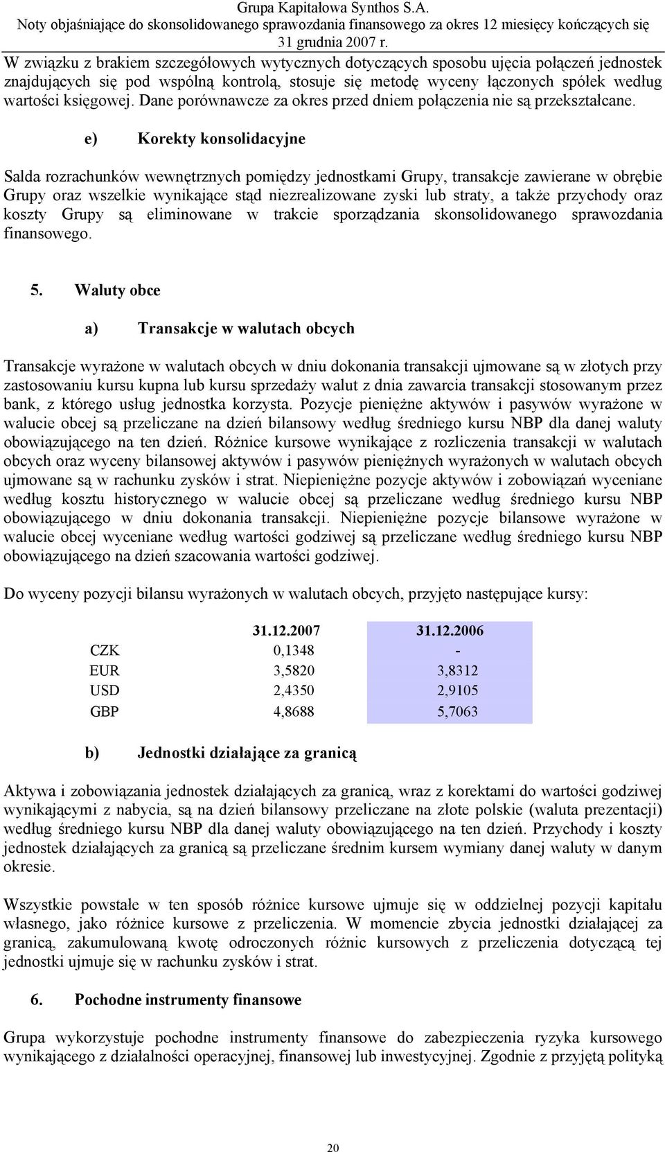 e) Korekty konsolidacyjne Salda rozrachunków wewnętrznych pomiędzy jednostkami Grupy, transakcje zawierane w obrębie Grupy oraz wszelkie wynikające stąd niezrealizowane zyski lub straty, a także