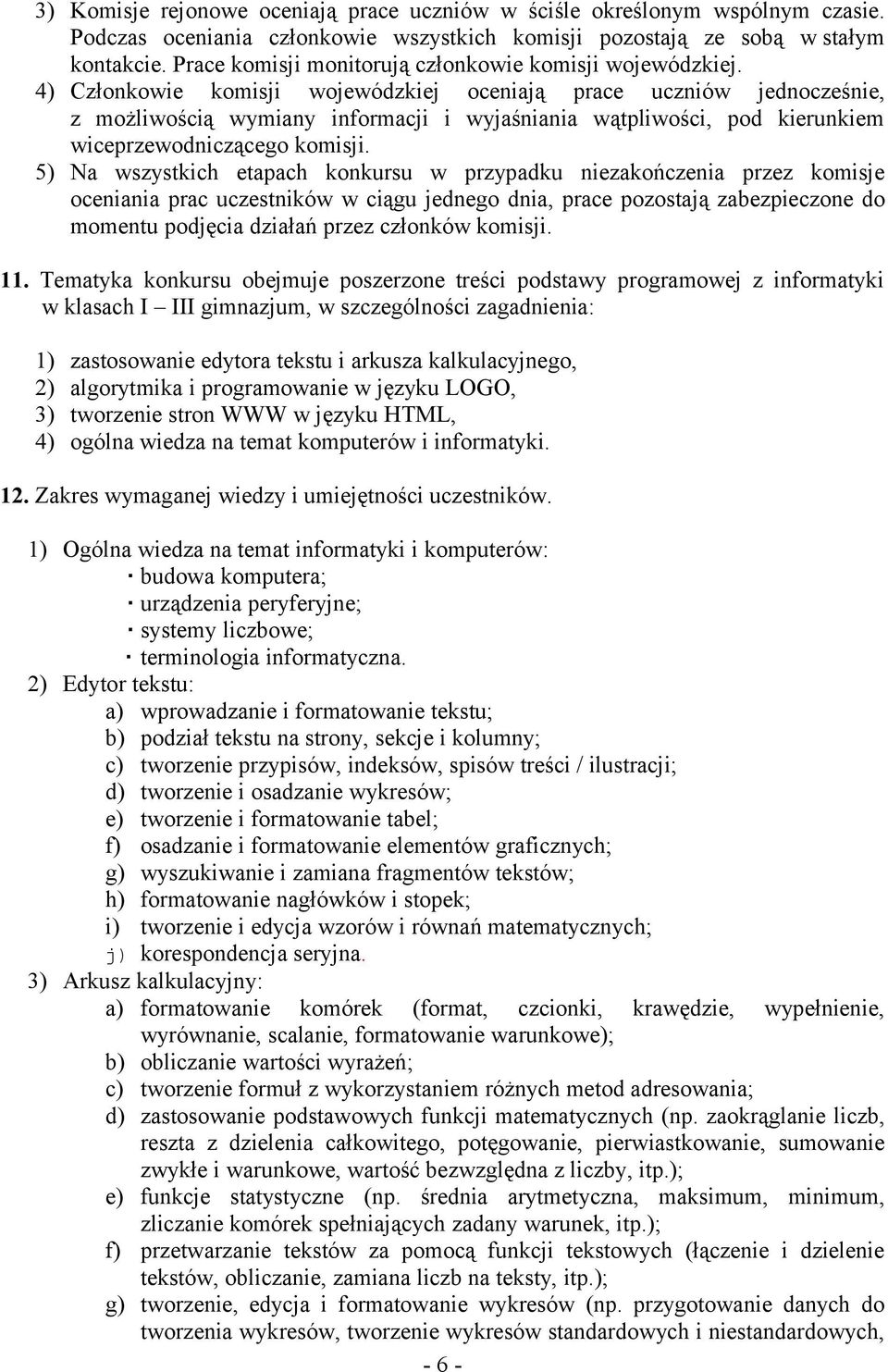 4) Członkowie komisji wojewódzkiej oceniają prace uczniów jednocześnie, z możliwością wymiany informacji i wyjaśniania wątpliwości, pod kierunkiem wiceprzewodniczącego komisji.