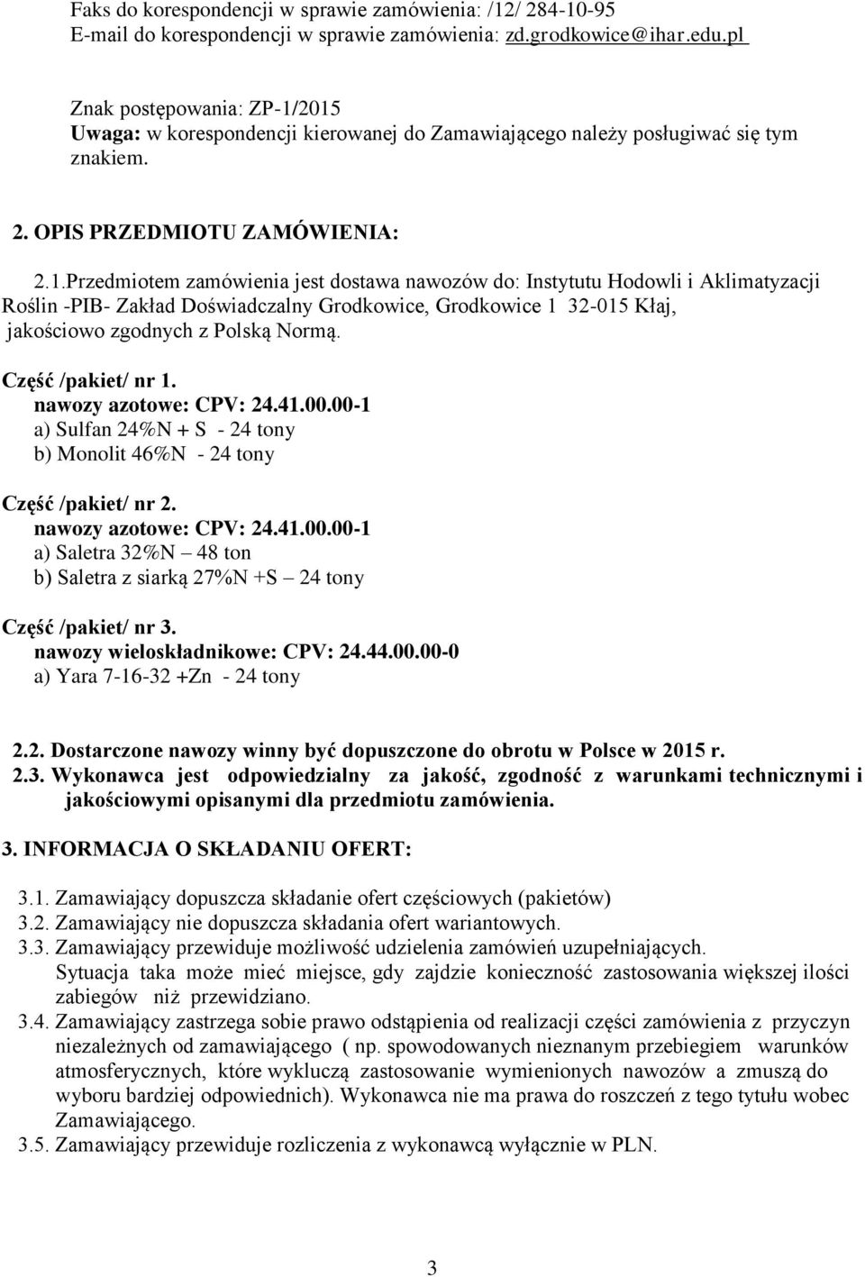 2015 Uwaga: w korespondencji kierowanej do Zamawiającego należy posługiwać się tym znakiem. 2. OPIS PRZEDMIOTU ZAMÓWIENIA: 2.1.Przedmiotem zamówienia jest dostawa nawozów do: Instytutu Hodowli i Aklimatyzacji Roślin -PIB- Zakład Doświadczalny Grodkowice, Grodkowice 1 32-015 Kłaj, jakościowo zgodnych z Polską Normą.