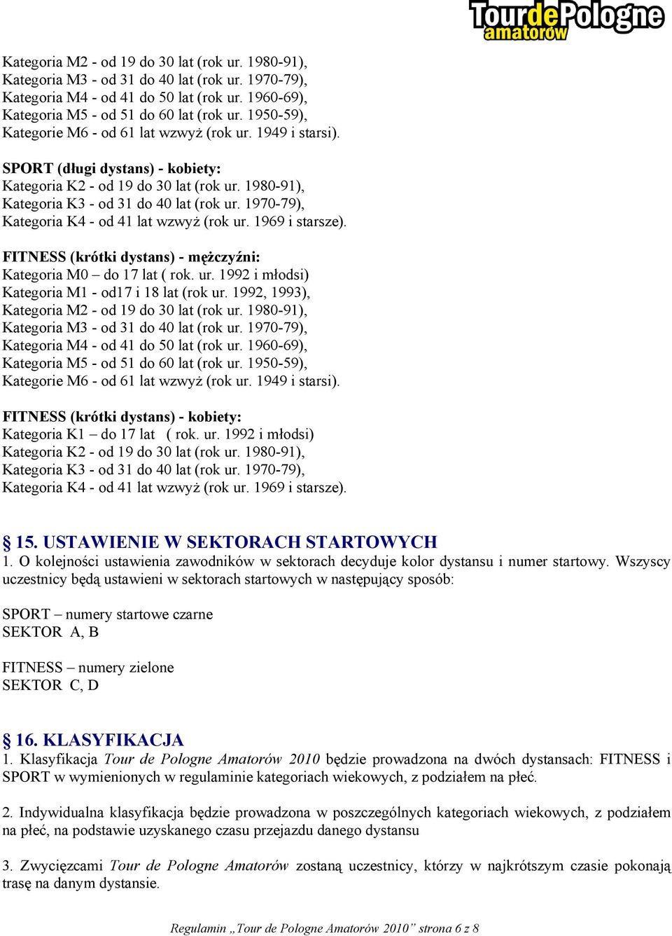 1970-79), Kategoria K4 - od 41 lat wzwyż (rok ur. 1969 i starsze). FITNESS (krótki dystans) - mężczyźni: Kategoria M0 do 17 lat ( rok. ur. 1992 i młodsi) Kategoria M1 - od17 i 18 lat (rok ur.