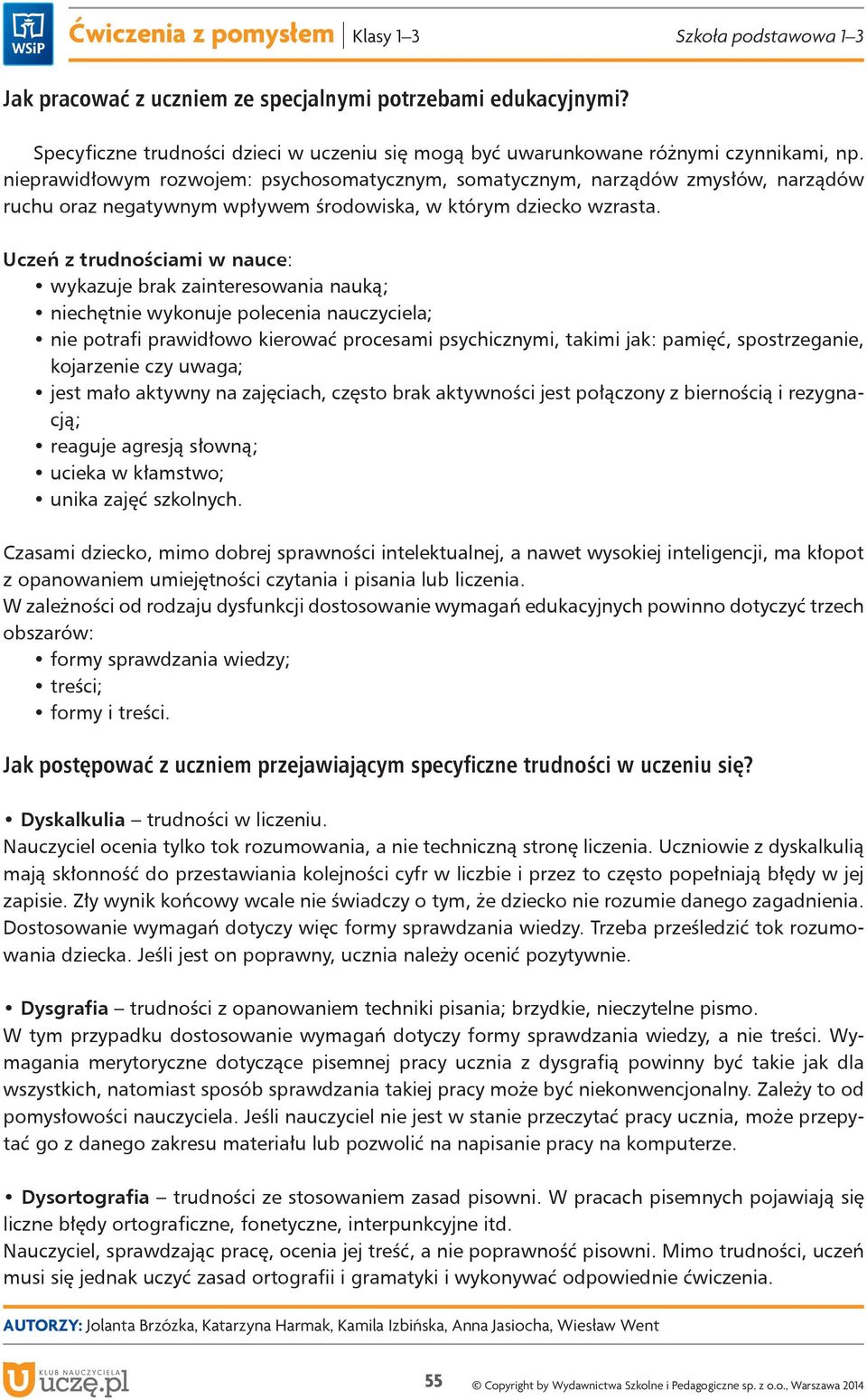 Uczeń z trudnościami w nauce: wykazuje brak zainteresowania nauką; niechętnie wykonuje polecenia nauczyciela; nie potrafi prawidłowo kierować procesami psychicznymi, takimi jak: pamięć,