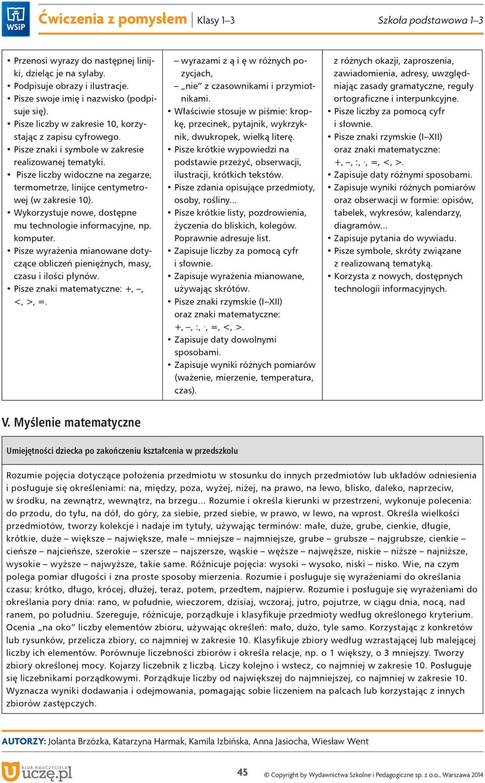 Wykorzystuje nowe, dostępne mu technologie informacyjne, np. komputer. Pisze wyrażenia mianowane dotyczące obliczeń pieniężnych, masy, czasu i ilości płynów. Pisze znaki matematyczne: +,, <, >, =.