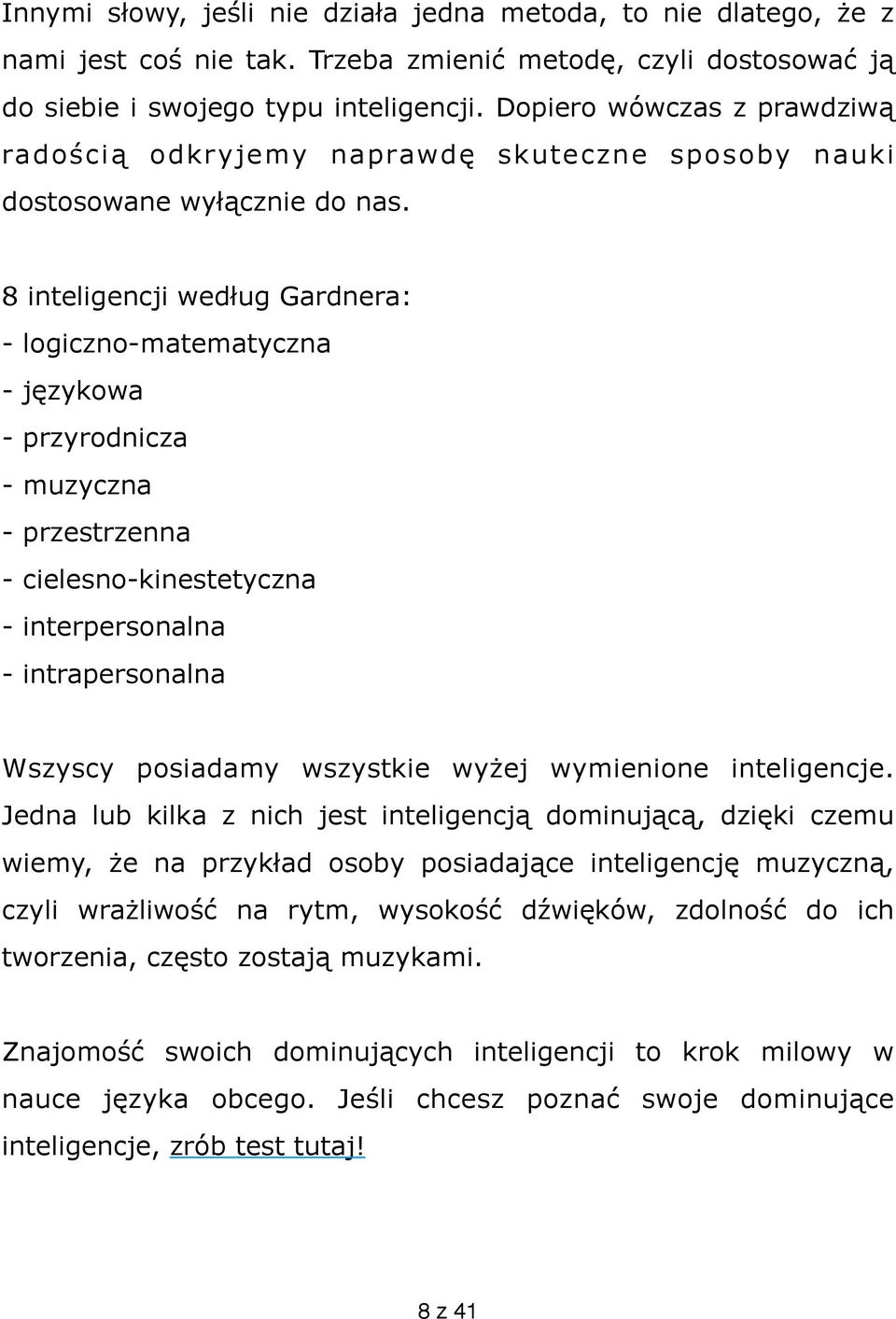 8 inteligencji według Gardnera: - logiczno-matematyczna - językowa - przyrodnicza - muzyczna - przestrzenna - cielesno-kinestetyczna - interpersonalna - intrapersonalna Wszyscy posiadamy wszystkie