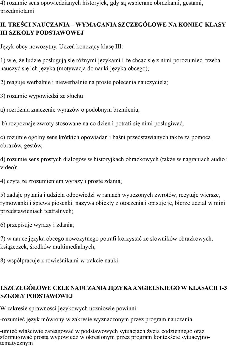 niewerbalnie na proste polecenia nauczyciela; 3) rozumie wypowiedzi ze słuchu: a) rozróżnia znaczenie wyrazów o podobnym brzmieniu, b) rozpoznaje zwroty stosowane na co dzień i potrafi się nimi