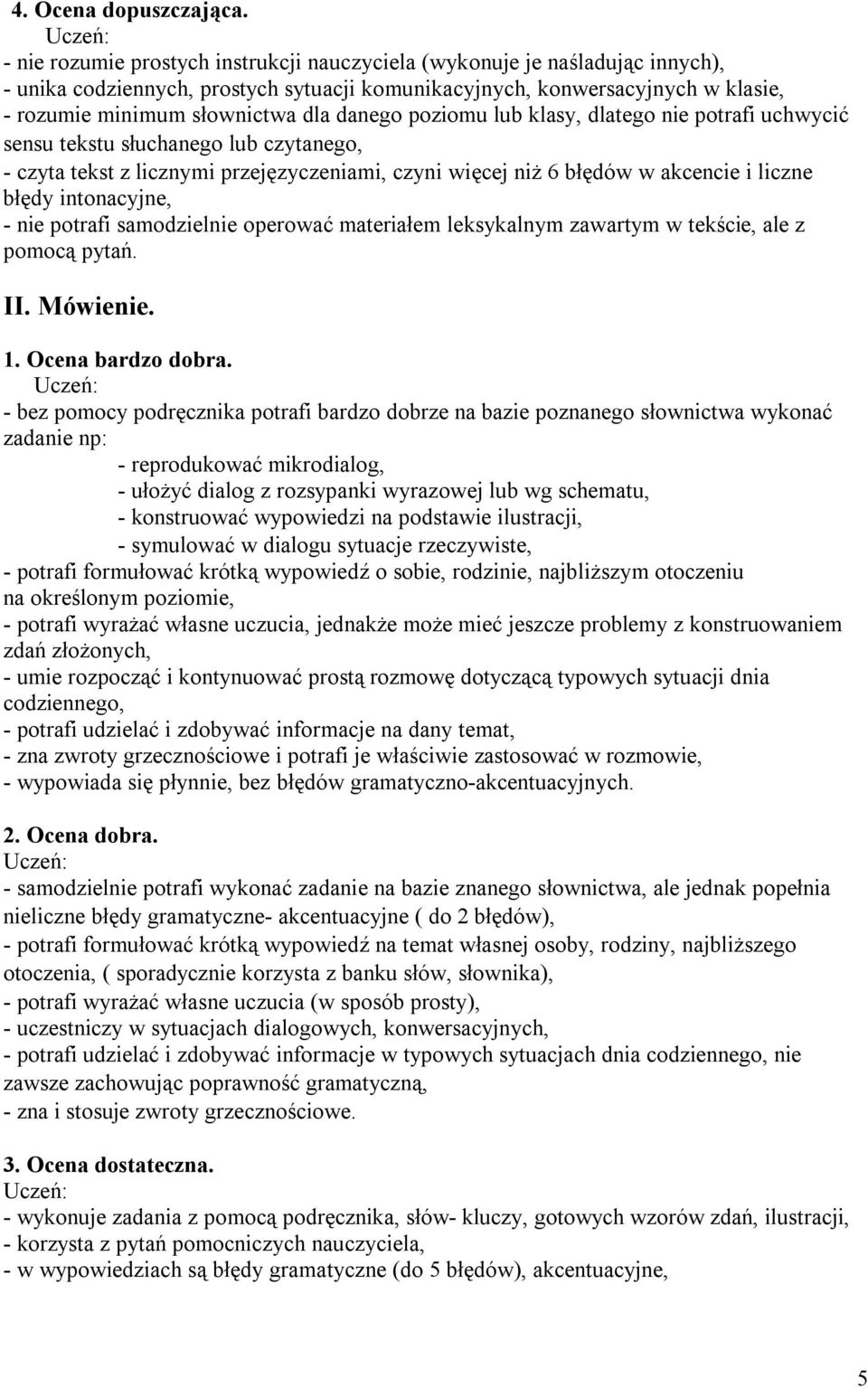 danego poziomu lub klasy, dlatego nie potrafi uchwycić sensu tekstu słuchanego lub czytanego, - czyta tekst z licznymi przejęzyczeniami, czyni więcej niż 6 błędów w akcencie i liczne błędy