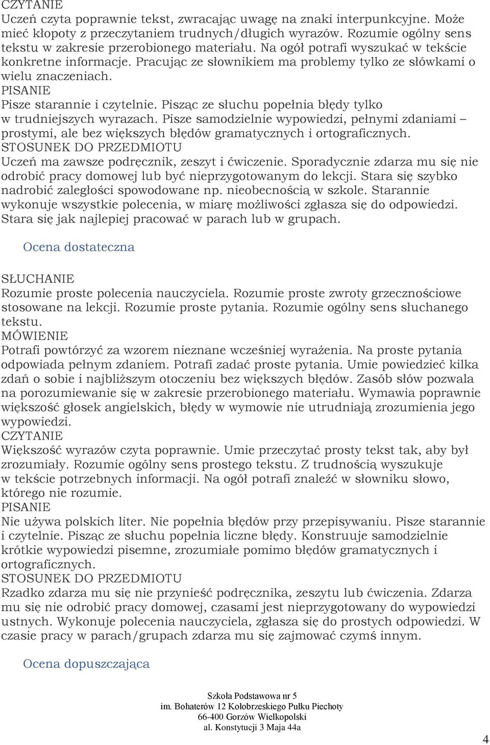 Pisząc ze słuchu popełnia błędy tylko w trudniejszych wyrazach. Pisze samodzielnie wypowiedzi, pełnymi zdaniami prostymi, ale bez większych błędów gramatycznych i ortograficznych.