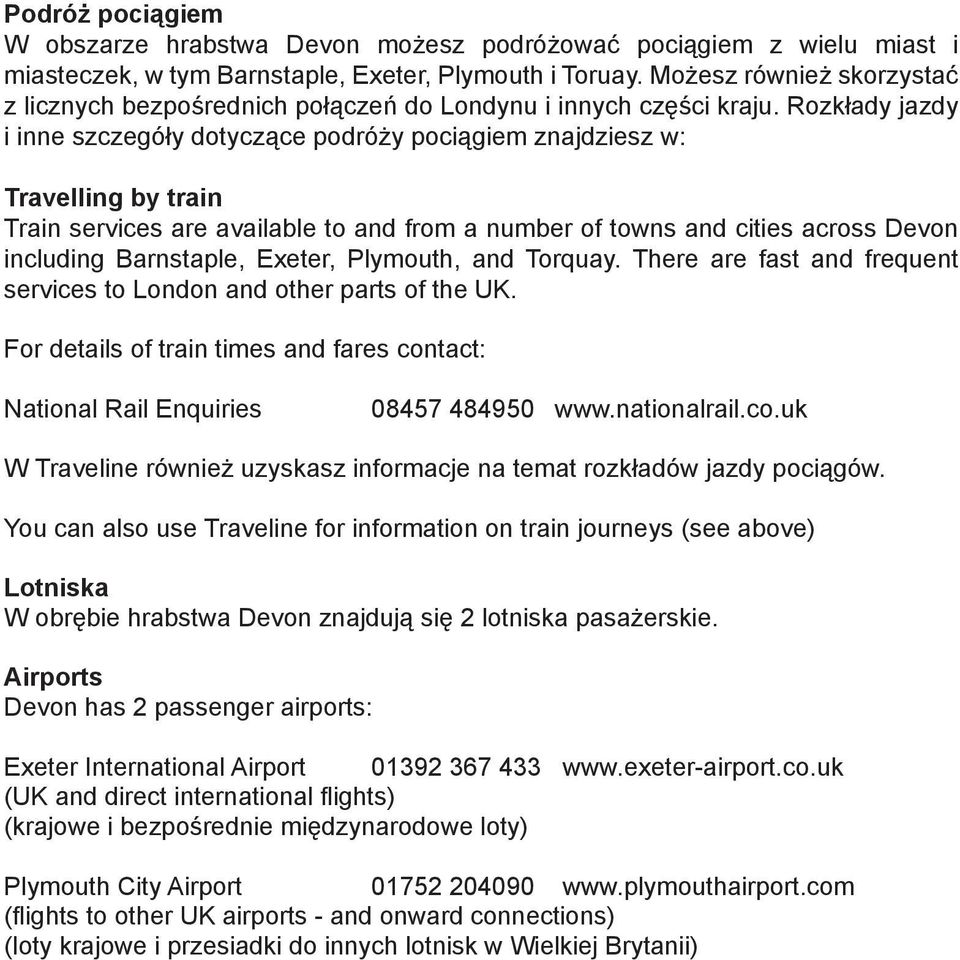 Rozkłady jazdy i inne szczegóły dotyczące podróży pociągiem znajdziesz w: Travelling by train Train services are available to and from a number of towns and cities across Devon including Barnstaple,