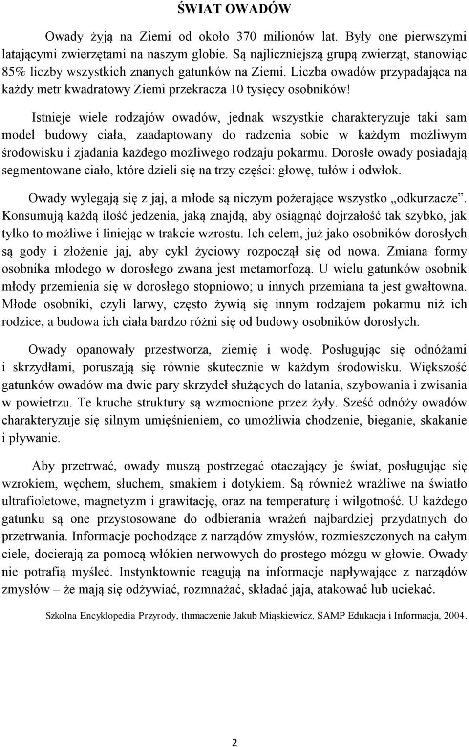 Istnieje wiele rodzajów owadów, jednak wszystkie charakteryzuje taki sam model budowy ciała, zaadaptowany do radzenia sobie w każdym możliwym środowisku i zjadania każdego możliwego rodzaju pokarmu.