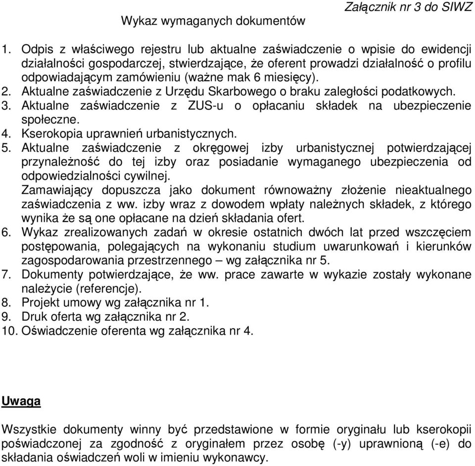 miesięcy). 2. Aktualne zaświadczenie z Urzędu Skarbowego o braku zaległości podatkowych. 3. Aktualne zaświadczenie z ZUS-u o opłacaniu składek na ubezpieczenie społeczne. 4.