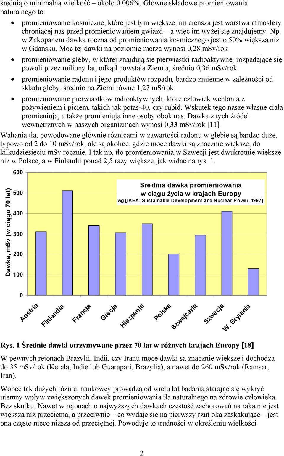 znajdujemy. Np. w Zakopanem dawka roczna od promieniowania kosmicznego jest o 50% większa niż w Gdańsku.