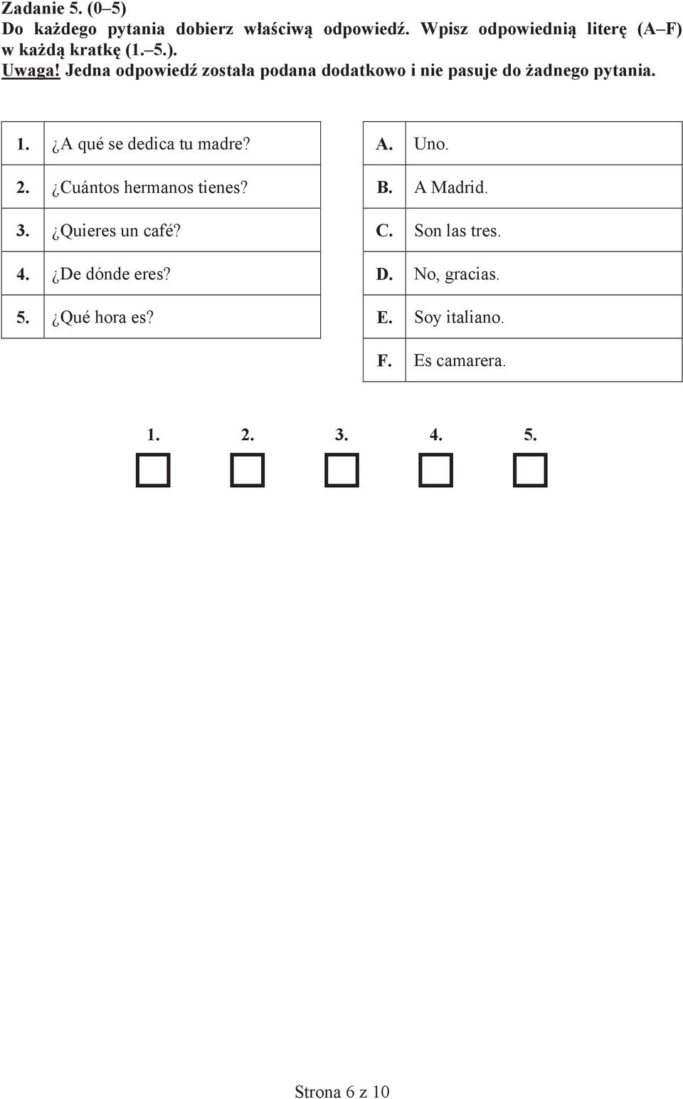 A qué se dedica tu madre? A. Uno. 2. Cuántos hermanos tienes? B. A Madrid. 3. Quieres un café? C. Son las tres.