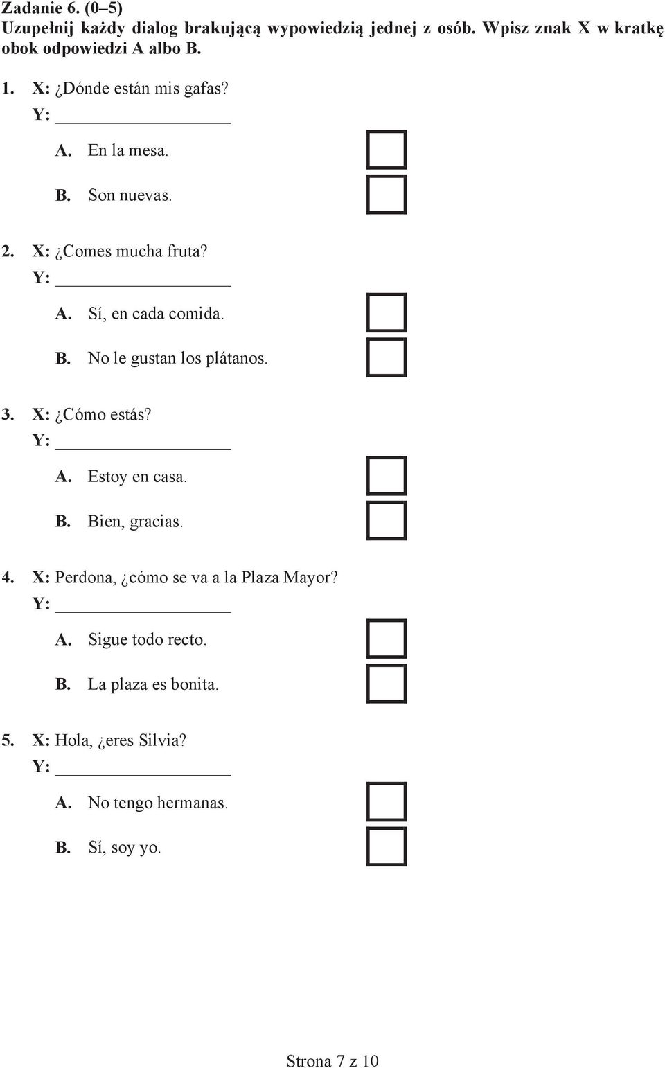 3. X: Cómo estás? Y: A. Estoy en casa. B. Bien, gracias. 4. X: Perdona, cómo se va a la Plaza Mayor? Y: A. Sigue todo recto.