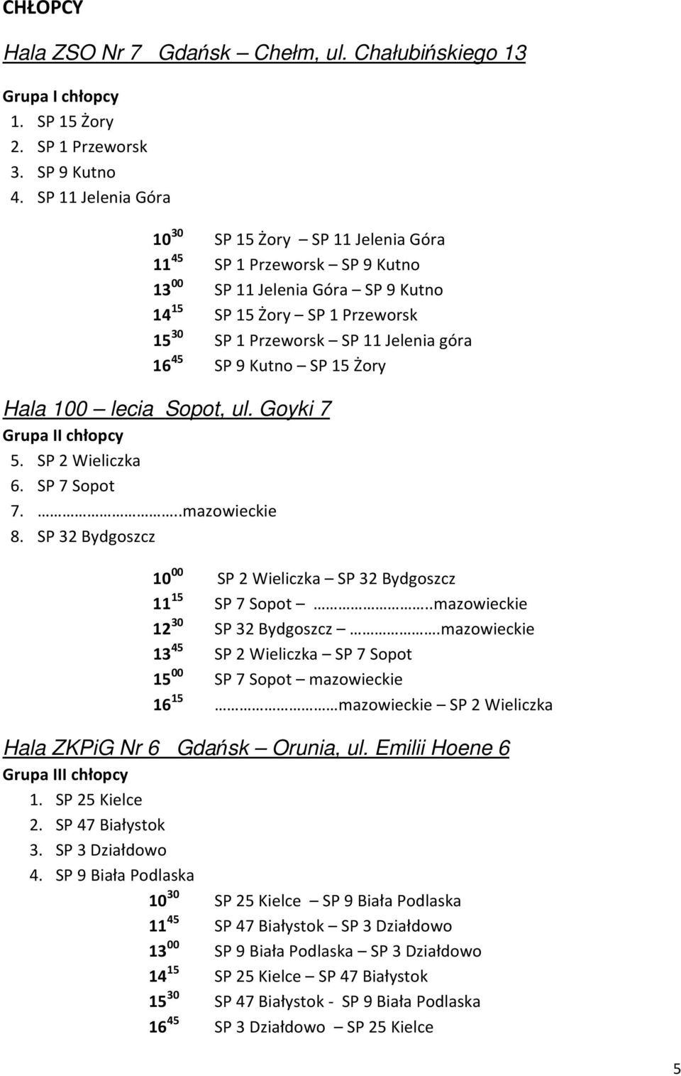 45 SP 9 Kutno SP 15 Żory Hala 100 lecia Sopot, ul. Goyki 7 Grupa II chłopcy 5. SP 2 Wieliczka 6. SP 7 Sopot 7...mazowieckie 8. SP 32 Bydgoszcz 10 00 SP 2 Wieliczka SP 32 Bydgoszcz 11 15 SP 7 Sopot.