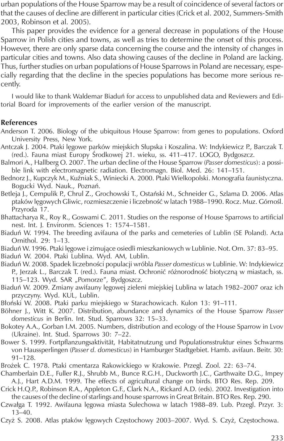 This paper provides the evidence for a general decrease in populations of the House Sparrow in Polish cities and towns, as well as tries to determine the onset of this process.