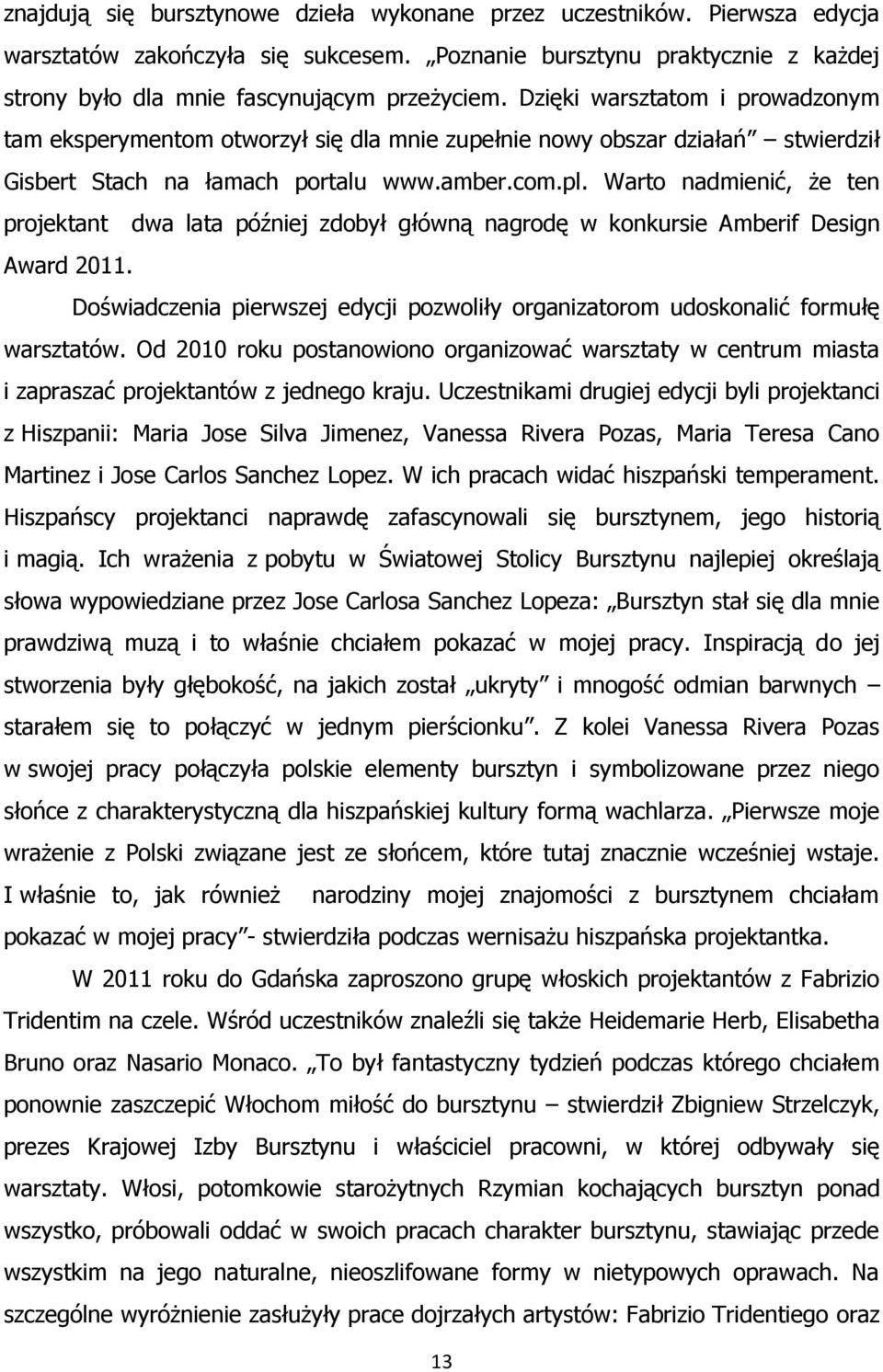 Warto nadmienić, że ten projektant dwa lata później zdobył główną nagrodę w konkursie Amberif Design Award 2011. Doświadczenia pierwszej edycji pozwoliły organizatorom udoskonalić formułę warsztatów.
