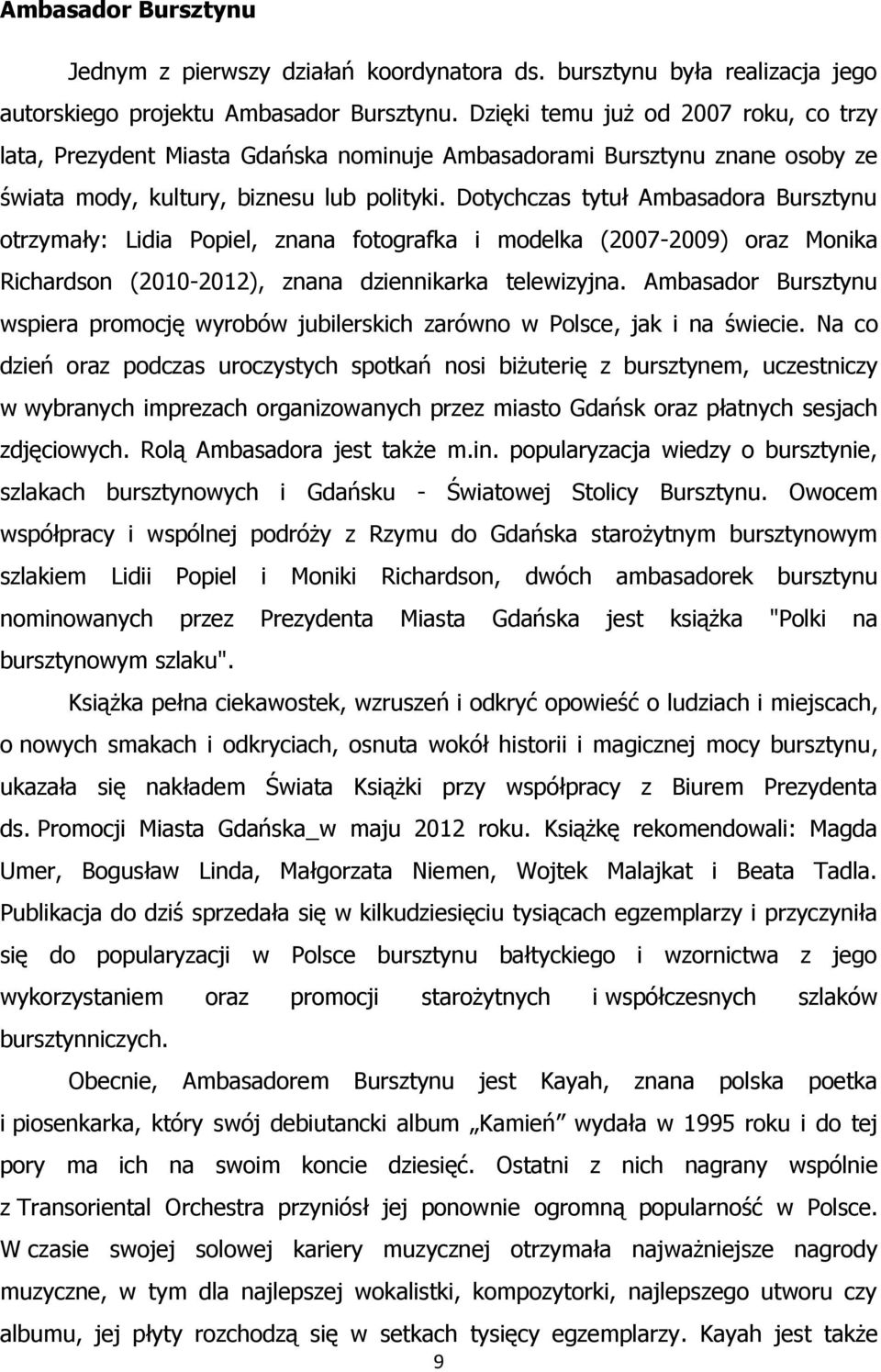 Dotychczas tytuł Ambasadora Bursztynu otrzymały: Lidia Popiel, znana fotografka i modelka (2007-2009) oraz Monika Richardson (2010-2012), znana dziennikarka telewizyjna.