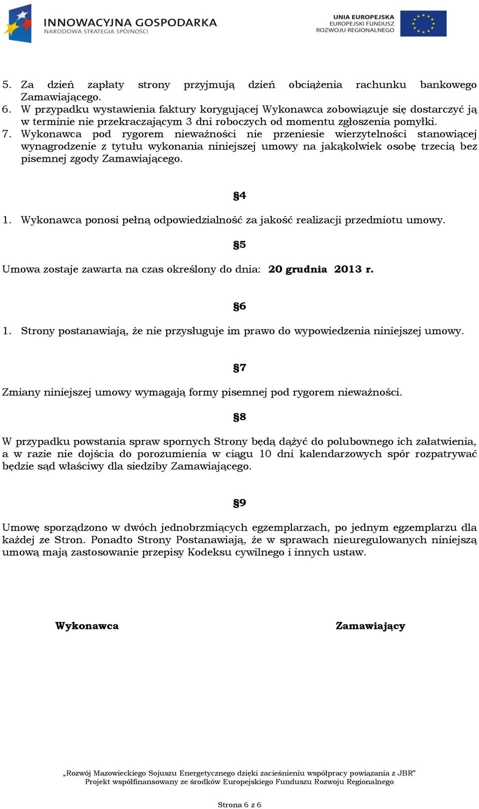 Wykonawca pod rygorem nieważności nie przeniesie wierzytelności stanowiącej wynagrodzenie z tytułu wykonania niniejszej umowy na jakąkolwiek osobę trzecią bez pisemnej zgody Zamawiającego. 4 1.