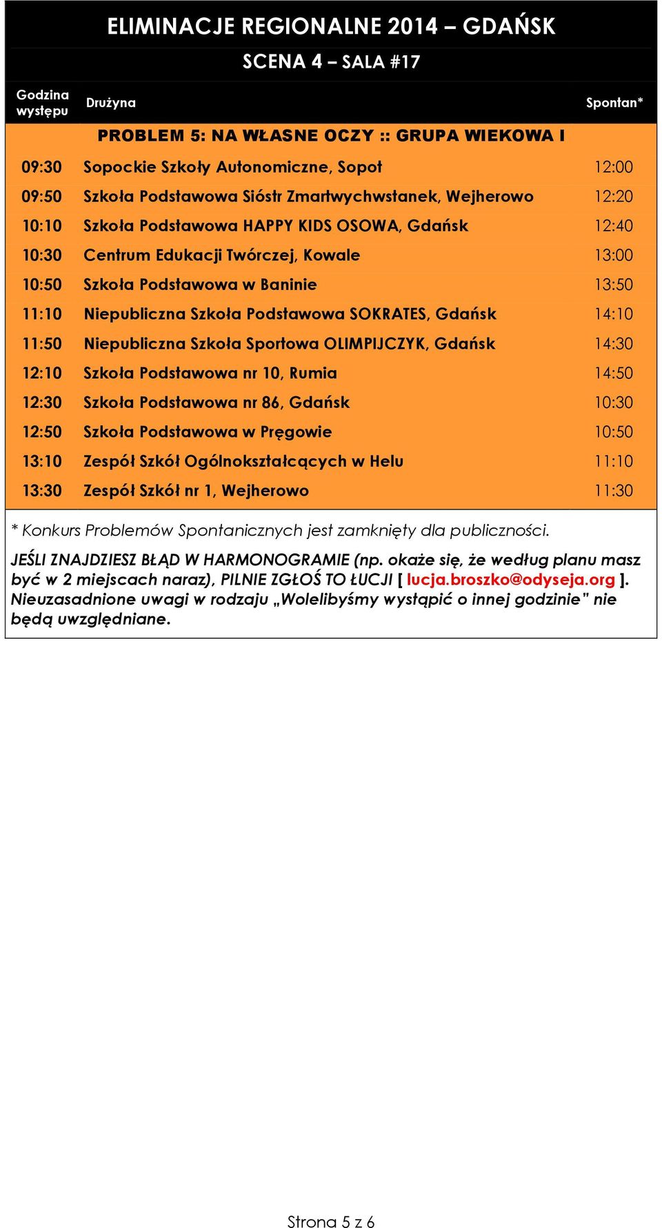 Niepubliczna Szkoła Podstawowa SOKRATES, Gdańsk 14:10 11:50 Niepubliczna Szkoła Sportowa OLIMPIJCZYK, Gdańsk 14:30 12:10 Szkoła Podstawowa nr 10, Rumia 14:50 12:30