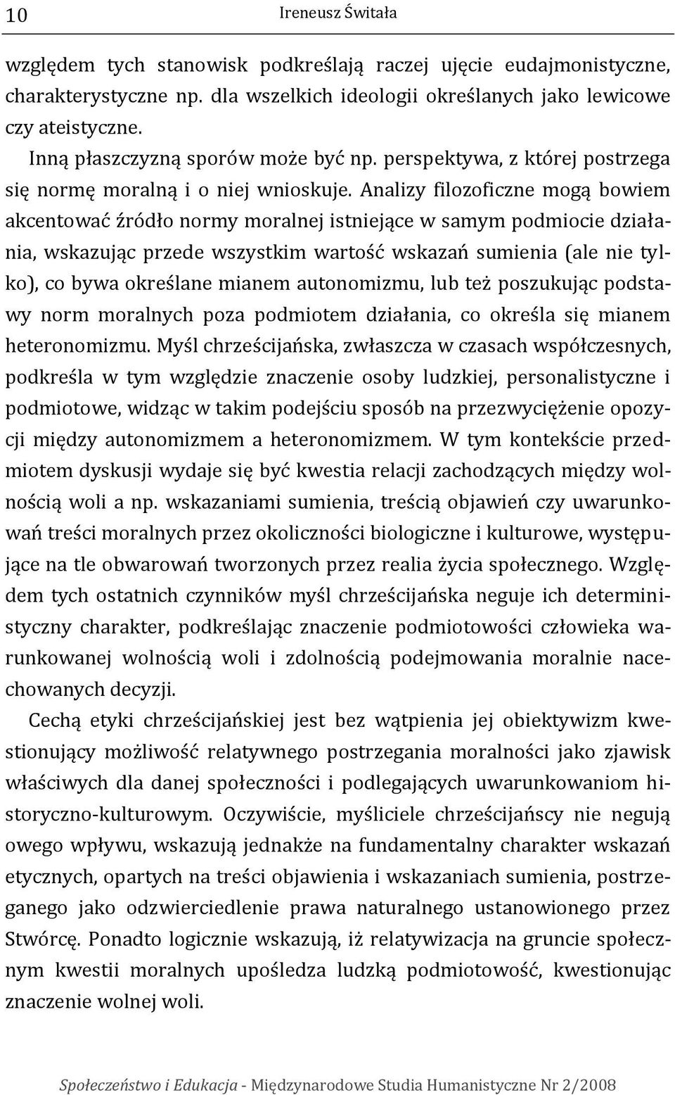 Analizy filozoficzne mogą bowiem akcentować źródło normy moralnej istniejące w samym podmiocie działania, wskazując przede wszystkim wartość wskazań sumienia (ale nie tylko), co bywa określane mianem