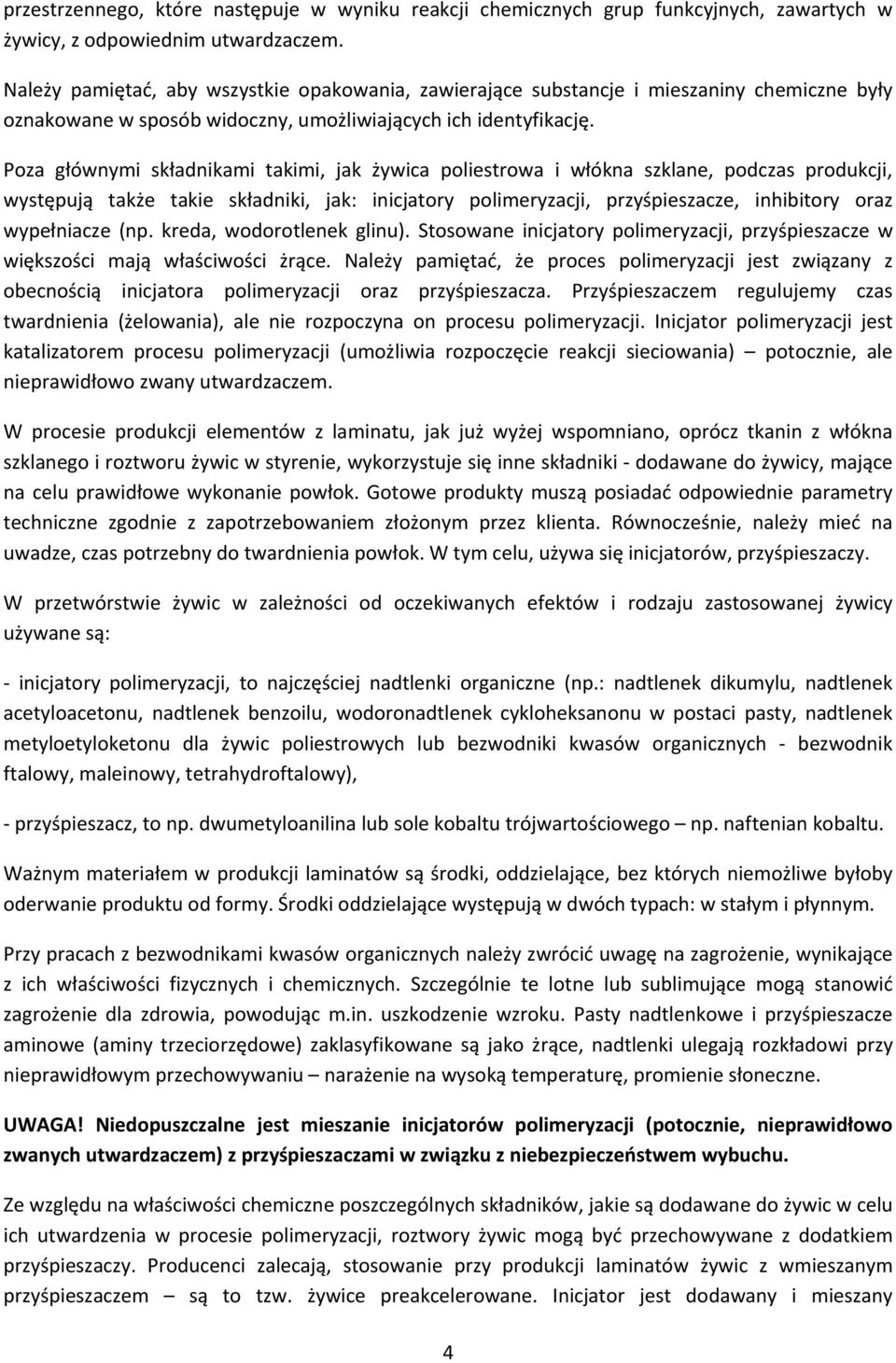 Poza głównymi składnikami takimi, jak żywica poliestrowa i włókna szklane, podczas produkcji, występują także takie składniki, jak: inicjatory polimeryzacji, przyśpieszacze, inhibitory oraz