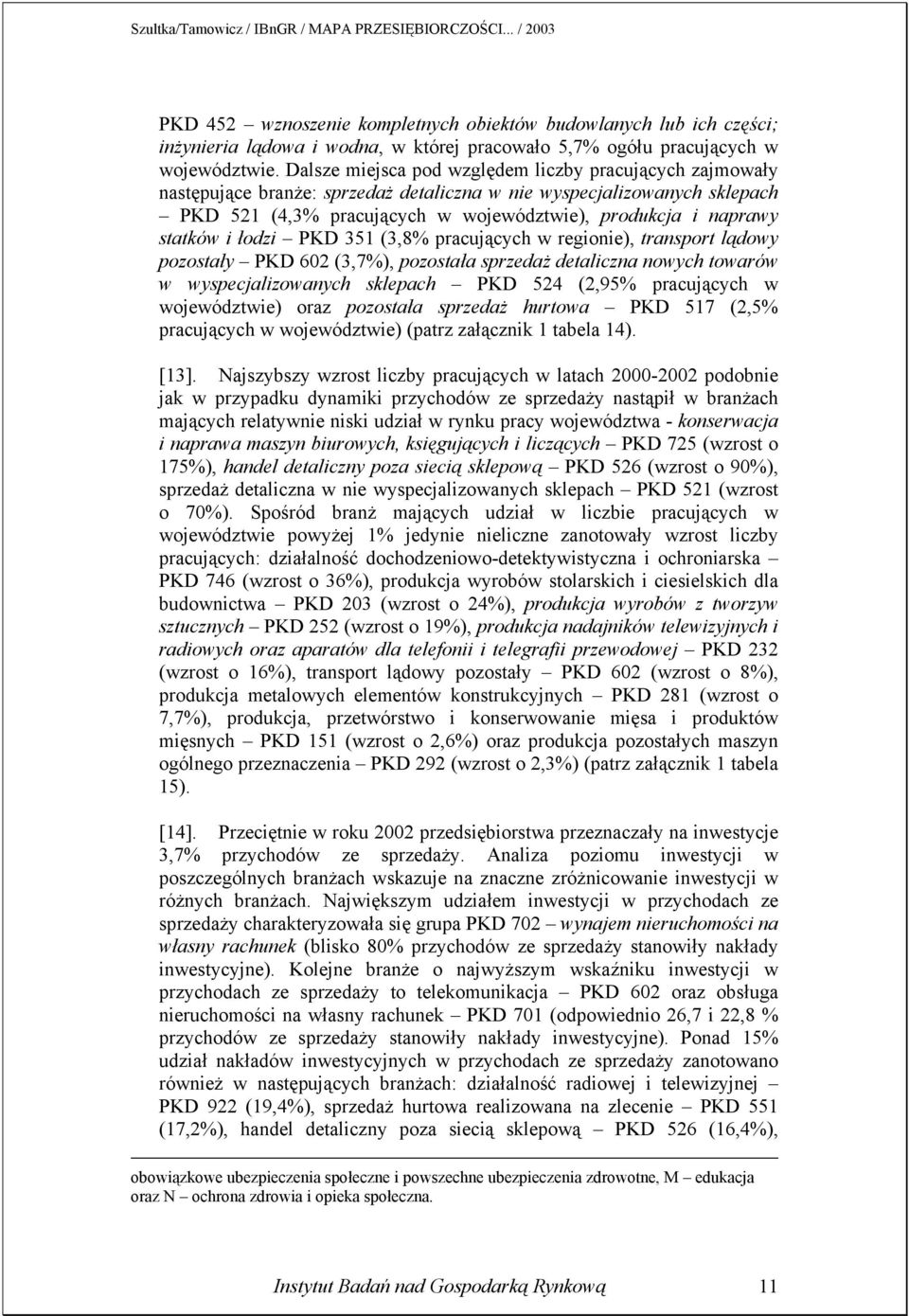statków i łodzi PKD 351 (3,8% pracujących w regionie), transport lądowy pozostały PKD 602 (3,7%), pozostała sprzedaż detaliczna nowych towarów w wyspecjalizowanych sklepach PKD 524 (2,95% pracujących