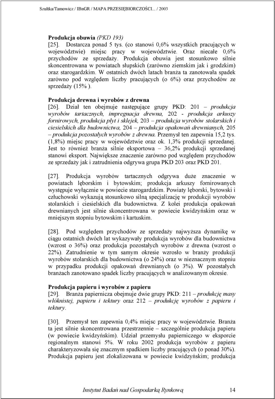 W ostatnich dwóch latach branża ta zanotowała spadek zarówno pod względem liczby pracujących (o 6%) oraz przychodów ze sprzedaży (15% ). Produkcja drewna i wyrobów z drewna [26].