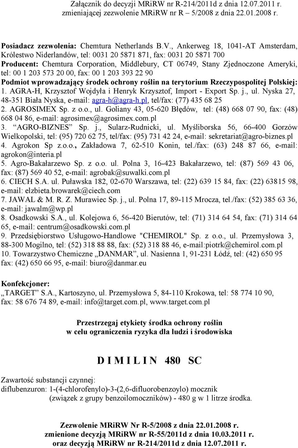 573 20 00, fax: 00 1 203 393 22 90 Podmiot wprowadzający środek ochrony roślin na terytorium Rzeczypospolitej Polskiej: 1. AGRA-H, Krzysztof Wojdyła i Henryk Krzysztof, Import - Export Sp. j., ul.
