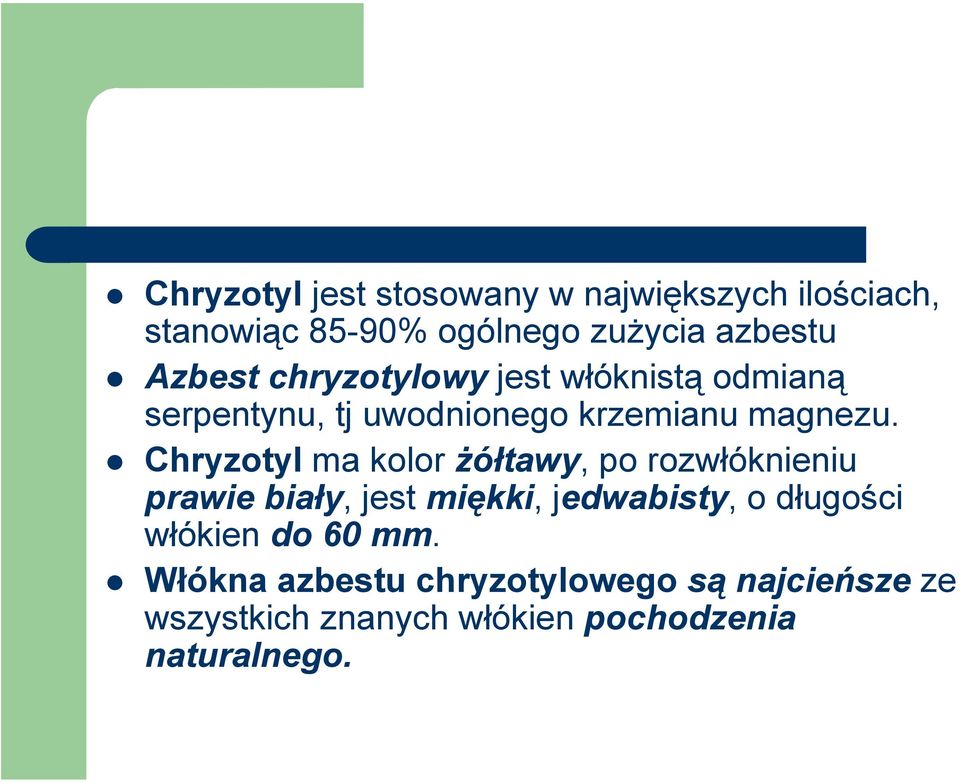Chryzotyl ma kolor żółtawy, po rozwłóknieniu prawie biały, jest miękki, jedwabisty, o długości