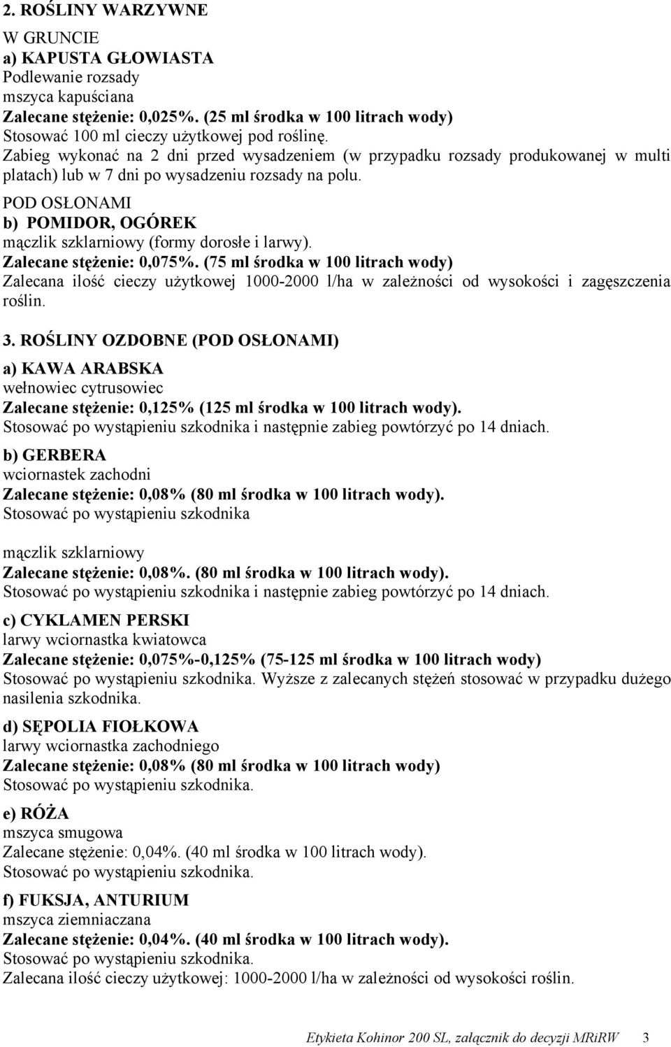 POD OSŁONAMI b) POMIDOR, OGÓREK mączlik szklarniowy (formy dorosłe i larwy). Zalecane stężenie: 0,075%.