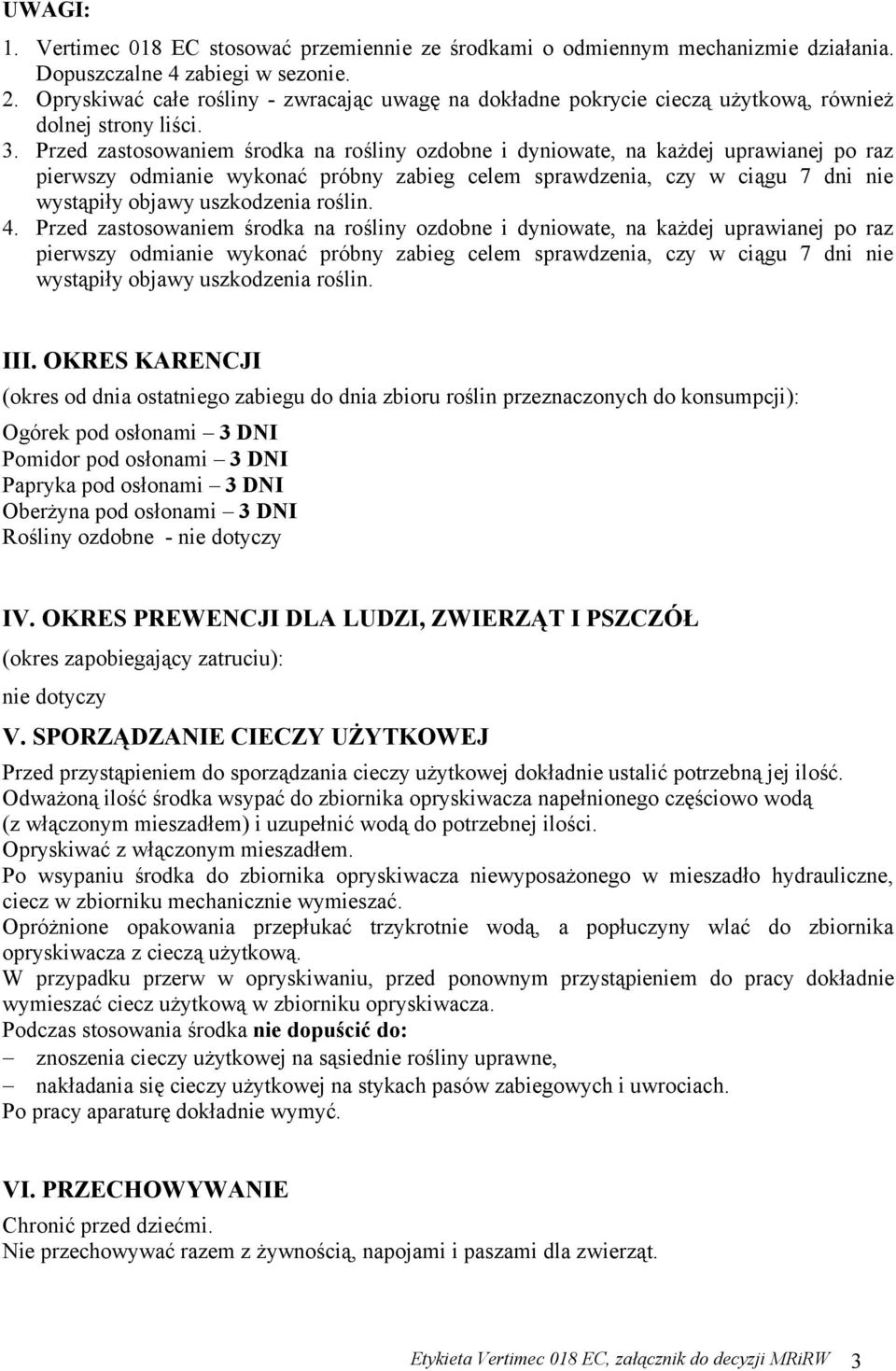 Przed zastosowaniem środka na rośliny ozdobne i dyniowate, na każdej uprawianej po raz pierwszy odmianie wykonać próbny zabieg celem sprawdzenia, czy w ciągu 7 dni nie wystąpiły objawy uszkodzenia