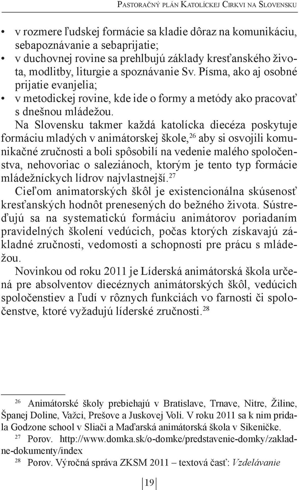 Na Slovensku takmer každá katolícka diecéza poskytuje formáciu mladých v animátorskej škole, 26 aby si osvojili komunikačné zručnosti a boli spôsobilí na vedenie malého spoločenstva, nehovoriac o