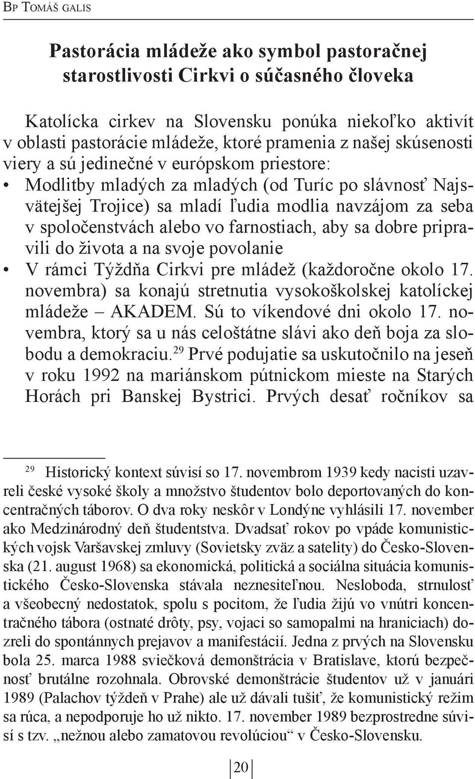 farnostiach, aby sa dobre pripravili do života a na svoje povolanie V rámci Týždňa Cirkvi pre mládež (každoročne okolo 17. novembra) sa konajú stretnutia vysokoškolskej katolíckej mládeže AKADEM.