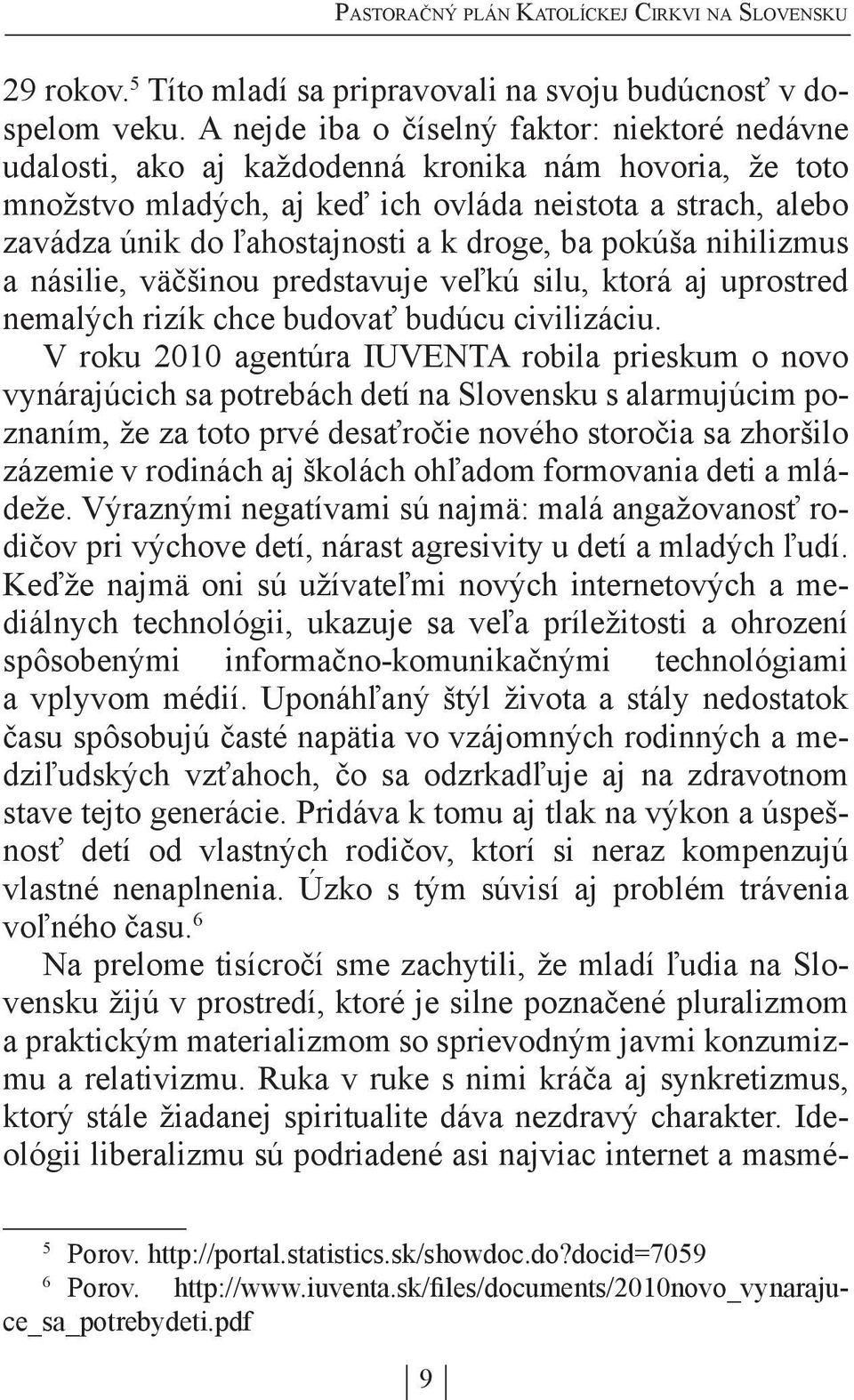 droge, ba pokúša nihilizmus a násilie, väčšinou predstavuje veľkú silu, ktorá aj uprostred nemalých rizík chce budovať budúcu civilizáciu.