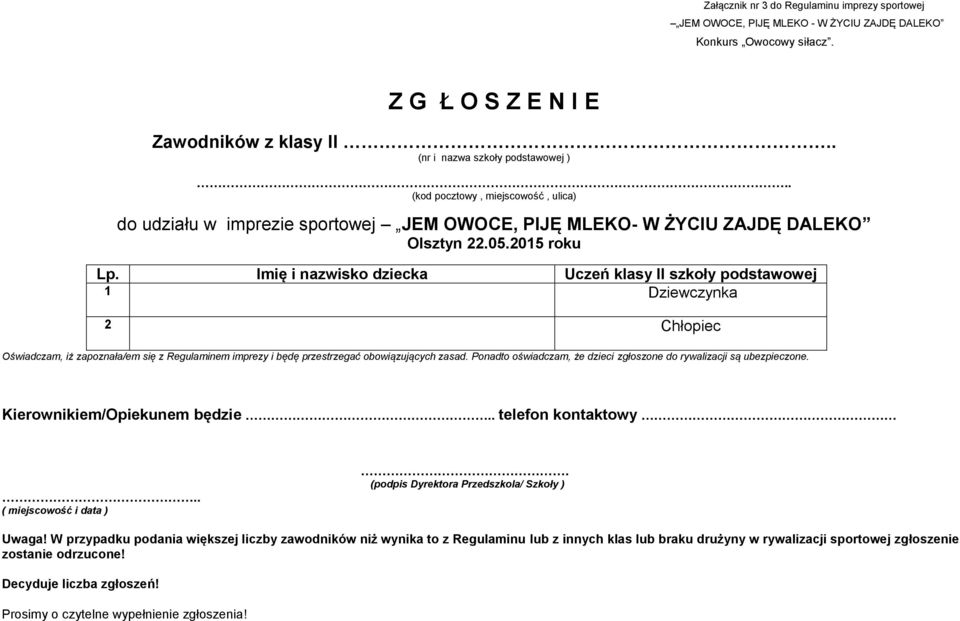 Imię i nazwisko dziecka Uczeń klasy II szkoły podstawowej 1 Dziewczynka 2 Chłopiec Oświadczam, iż zapoznała/em się z Regulaminem imprezy i będę przestrzegać obowiązujących zasad.